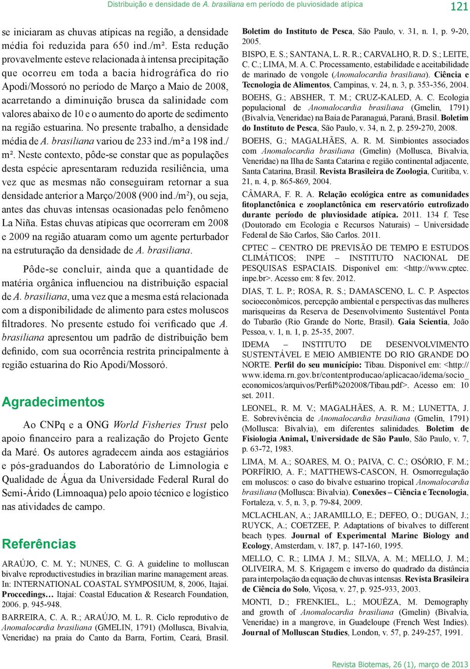 salinidade com valores abaixo de 1 e o aumento do aporte de sedimento na região estuarina. No presente trabalho, a densidade média de A. brasiliana variou de 233 ind./m² a 198 ind./ m².