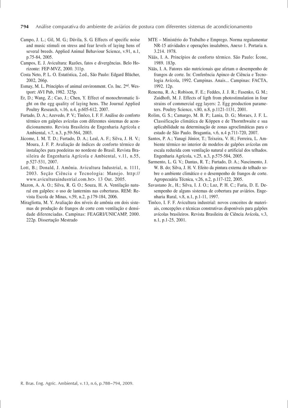 Avicultura: Razões, fatos e divergências. Belo Horizonte: FEP-MVZ, 2000. 311p. Costa Neto, P. L. O. Estatística, 2.ed., São Paulo: Edgard Blücher, 2002, 266p. Esay, M. L. Principles of anial environent.