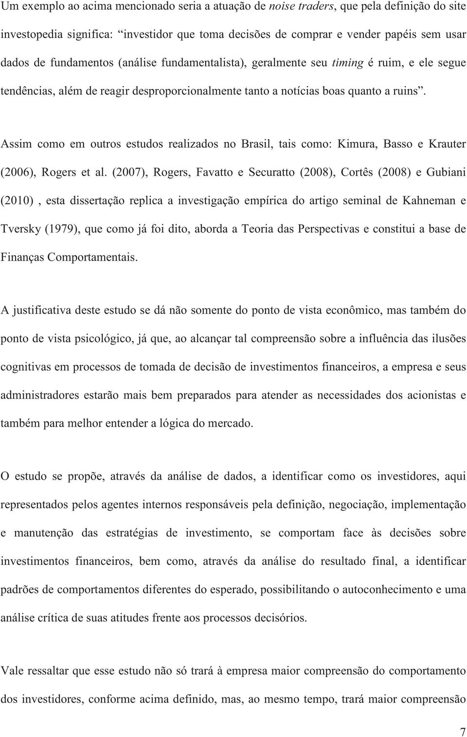 Assim como em outros estudos realizados no Brasil, tais como: Kimura, Basso e Krauter (2006), Rogers et al.