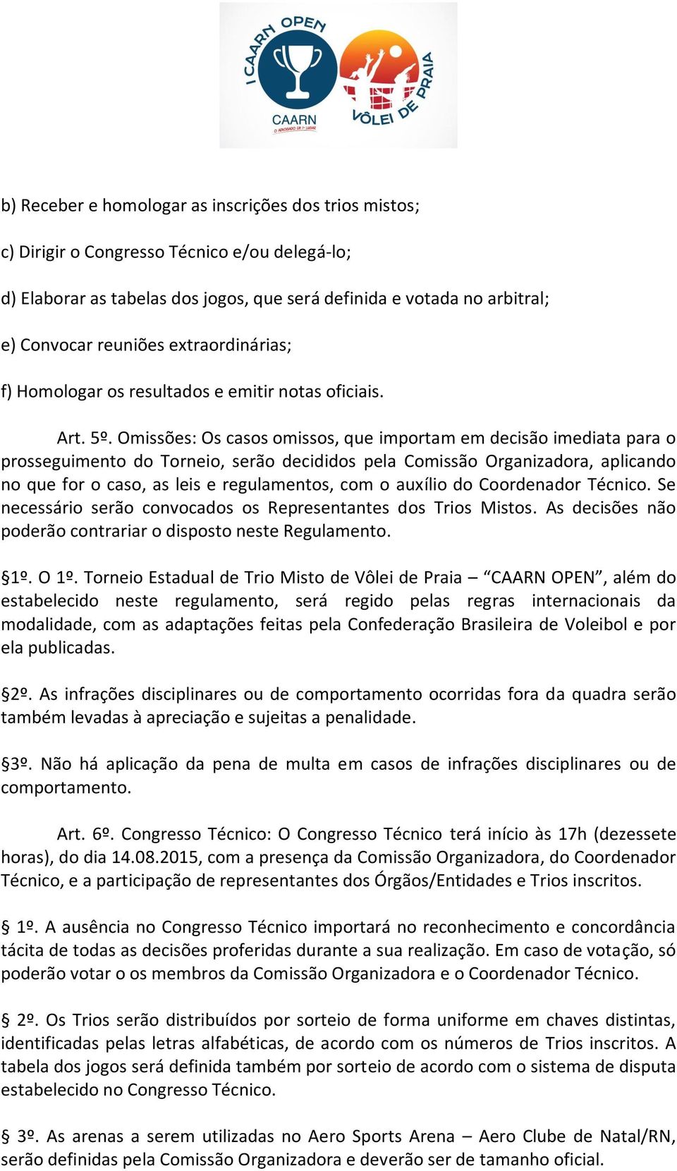 Omissões: Os casos omissos, que importam em decisão imediata para o prosseguimento do Torneio, serão decididos pela Comissão Organizadora, aplicando no que for o caso, as leis e regulamentos, com o