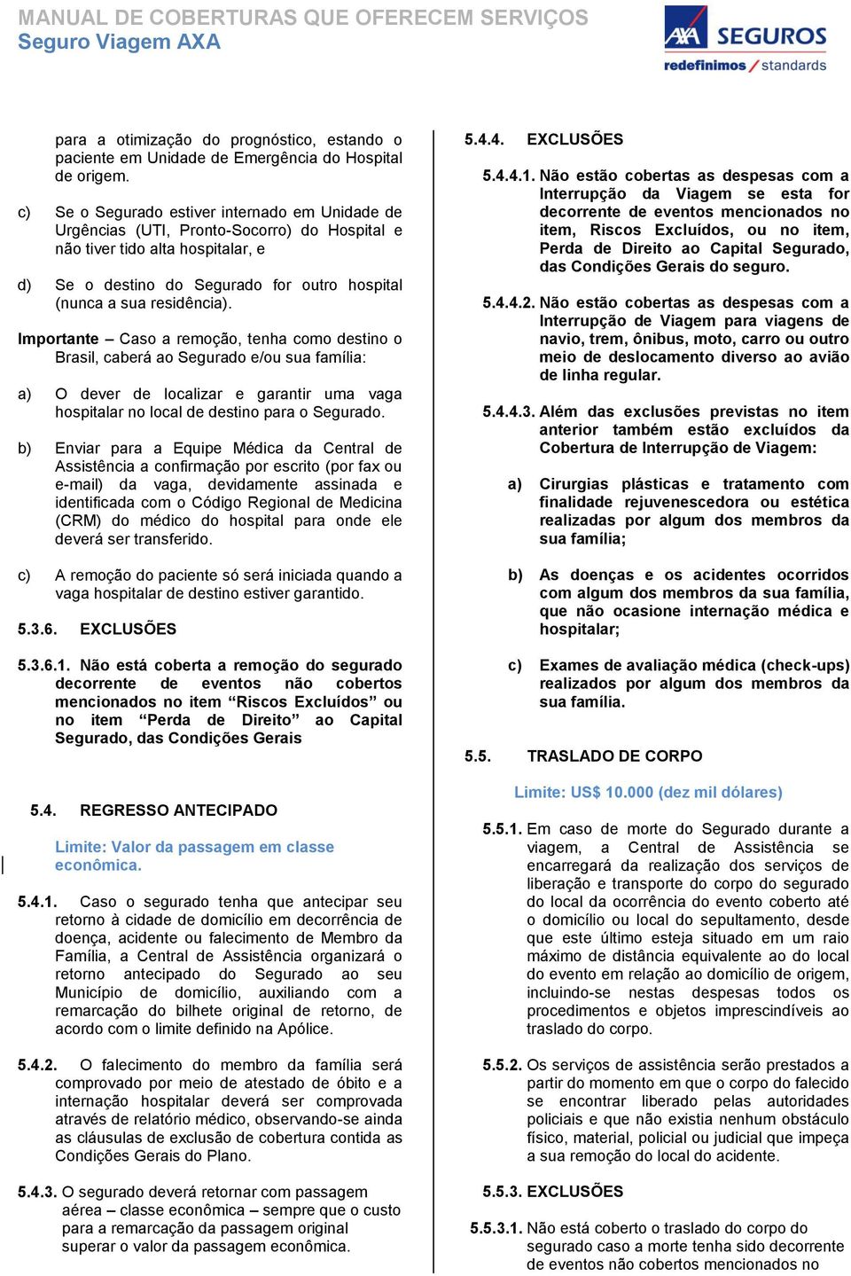 residência). Importante Caso a remoção, tenha como destino o Brasil, caberá ao Segurado e/ou sua família: a) O dever de localizar e garantir uma vaga hospitalar no local de destino para o Segurado.