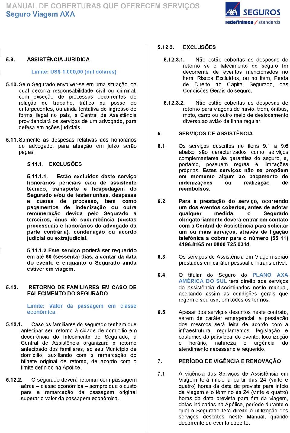 tentativa de ingresso de forma ilegal no país, a Central de Assistência providenciará os serviços de um advogado, para defesa em ações judiciais. 5.11.