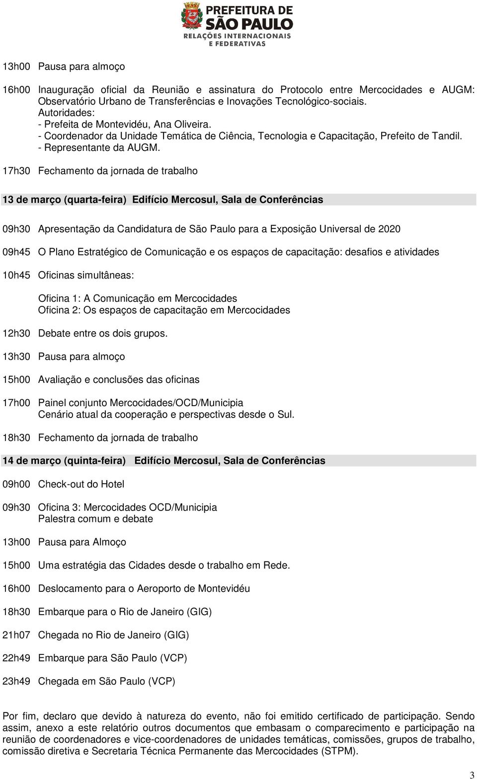 17h30 Fechamento da jornada de trabalho 13 de março (quarta-feira) Edifício Mercosul, Sala de Conferências 09h30 Apresentação da Candidatura de São Paulo para a Exposição Universal de 2020 09h45 O