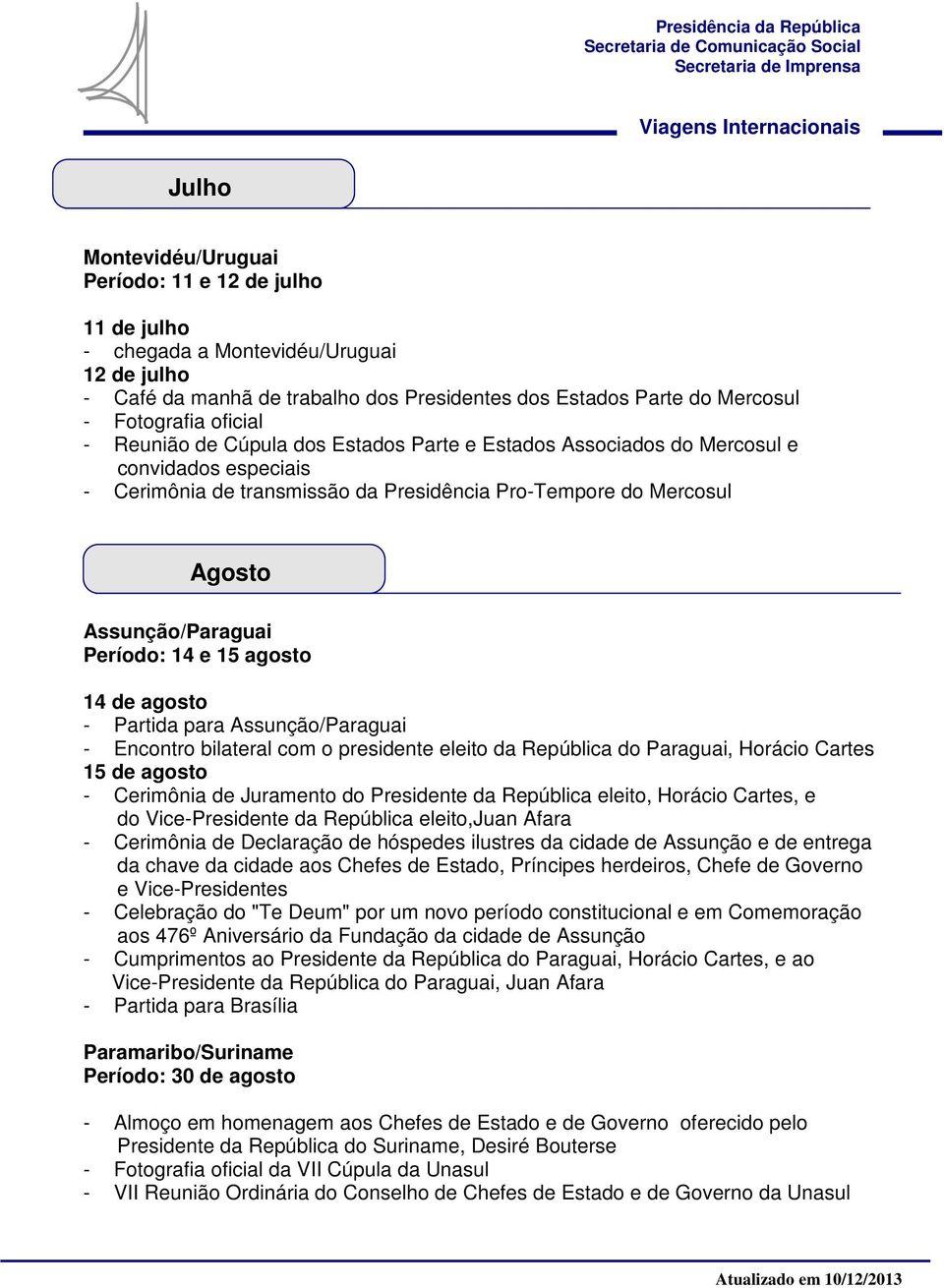 agosto - Partida para Assunção/Paraguai - Encontro bilateral com o presidente eleito da República do Paraguai, Horácio Cartes 15 de agosto - Cerimônia de Juramento do Presidente da República eleito,