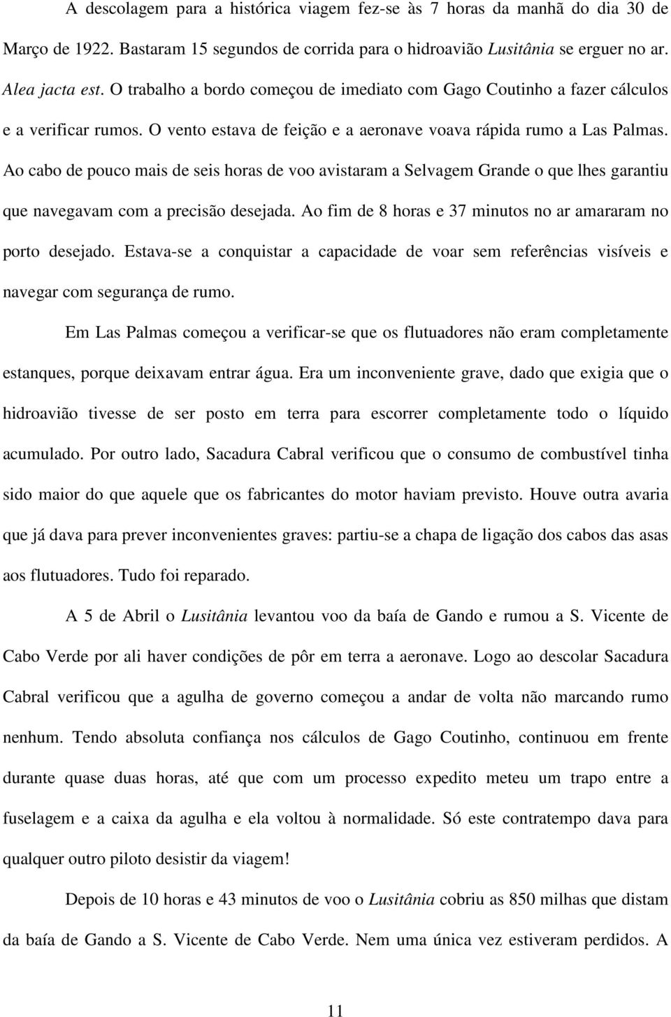 Ao cabo de pouco mais de seis horas de voo avistaram a Selvagem Grande o que lhes garantiu que navegavam com a precisão desejada. Ao fim de 8 horas e 37 minutos no ar amararam no porto desejado.