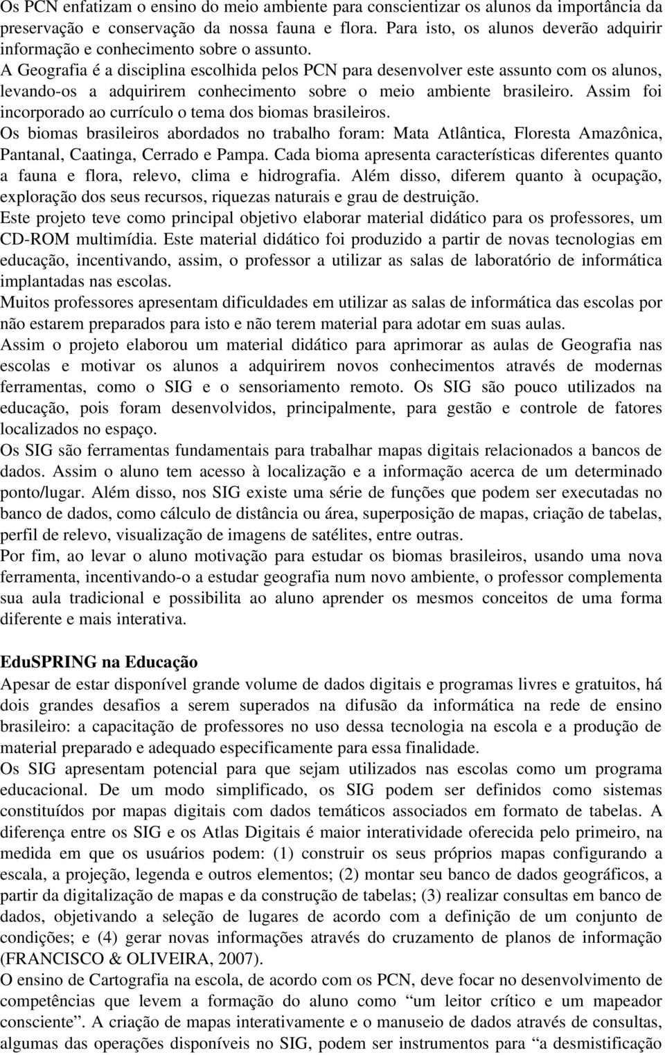 A Geografia é a disciplina escolhida pelos PCN para desenvolver este assunto com os alunos, levando os a adquirirem conhecimento sobre o meio ambiente brasileiro.