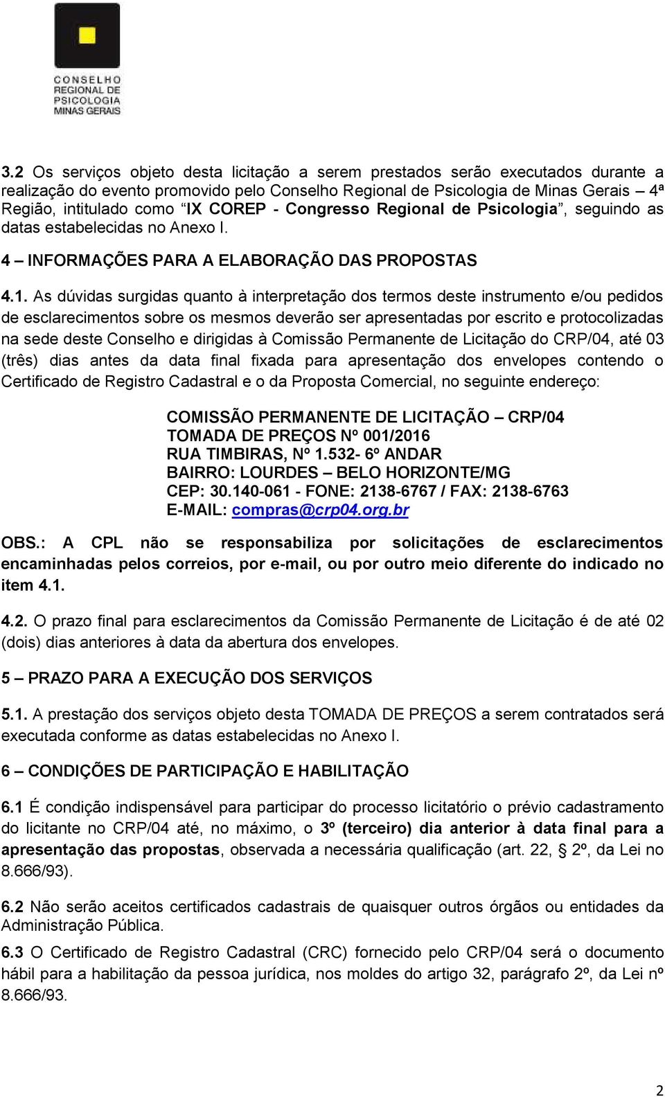 As dúvidas surgidas quanto à interpretação dos termos deste instrumento e/ou pedidos de esclarecimentos sobre os mesmos deverão ser apresentadas por escrito e protocolizadas na sede deste Conselho e