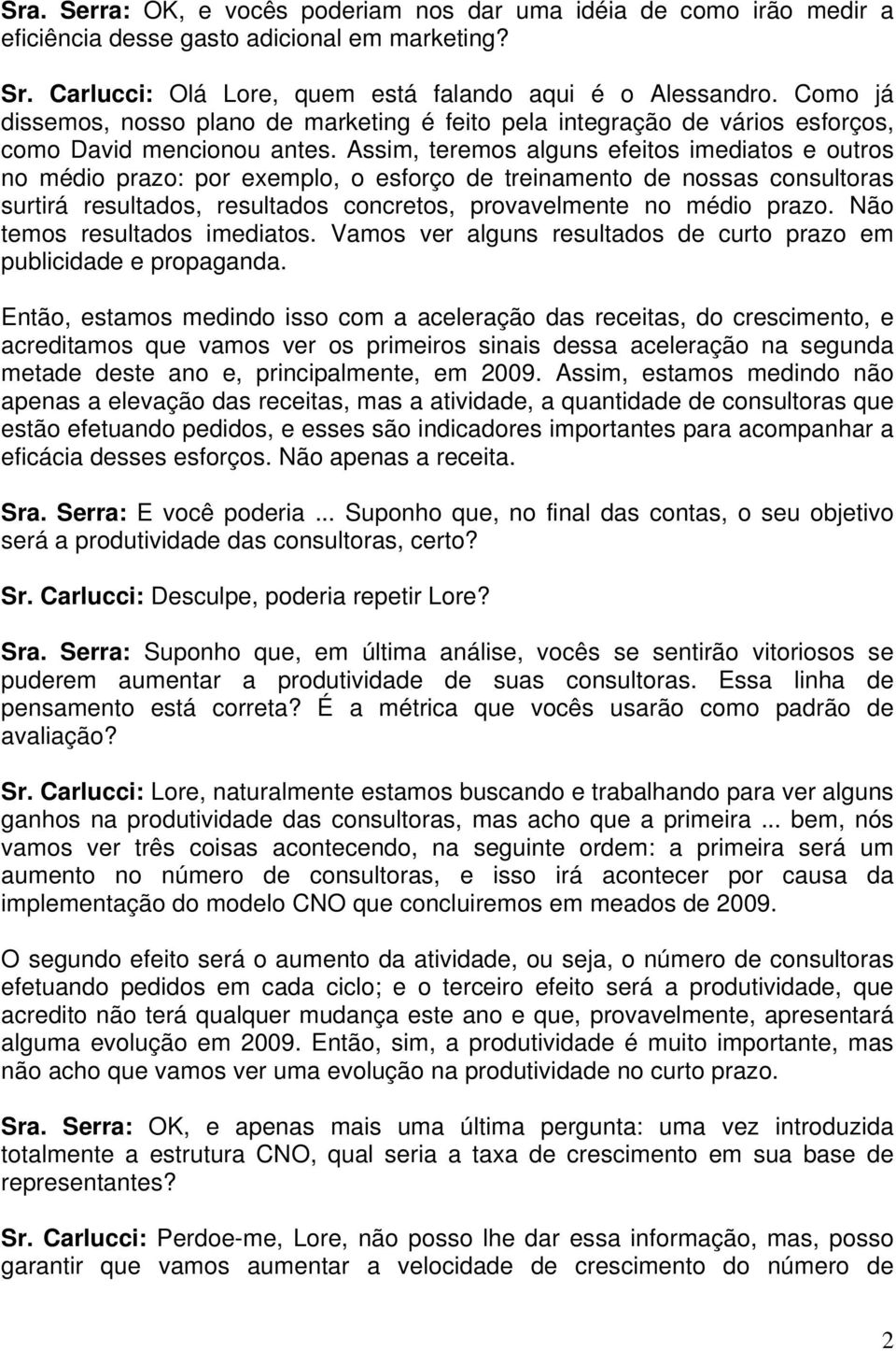 Assim, teremos alguns efeitos imediatos e outros no médio prazo: por exemplo, o esforço de treinamento de nossas consultoras surtirá resultados, resultados concretos, provavelmente no médio prazo.