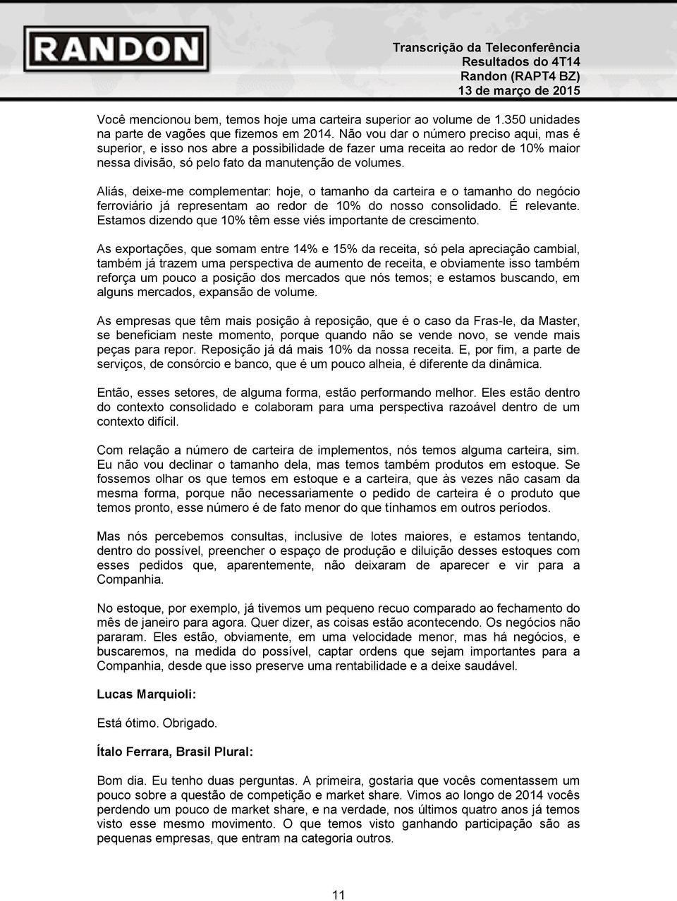 Aliás, deixe-me complementar: hoje, o tamanho da carteira e o tamanho do negócio ferroviário já representam ao redor de 10% do nosso consolidado. É relevante.