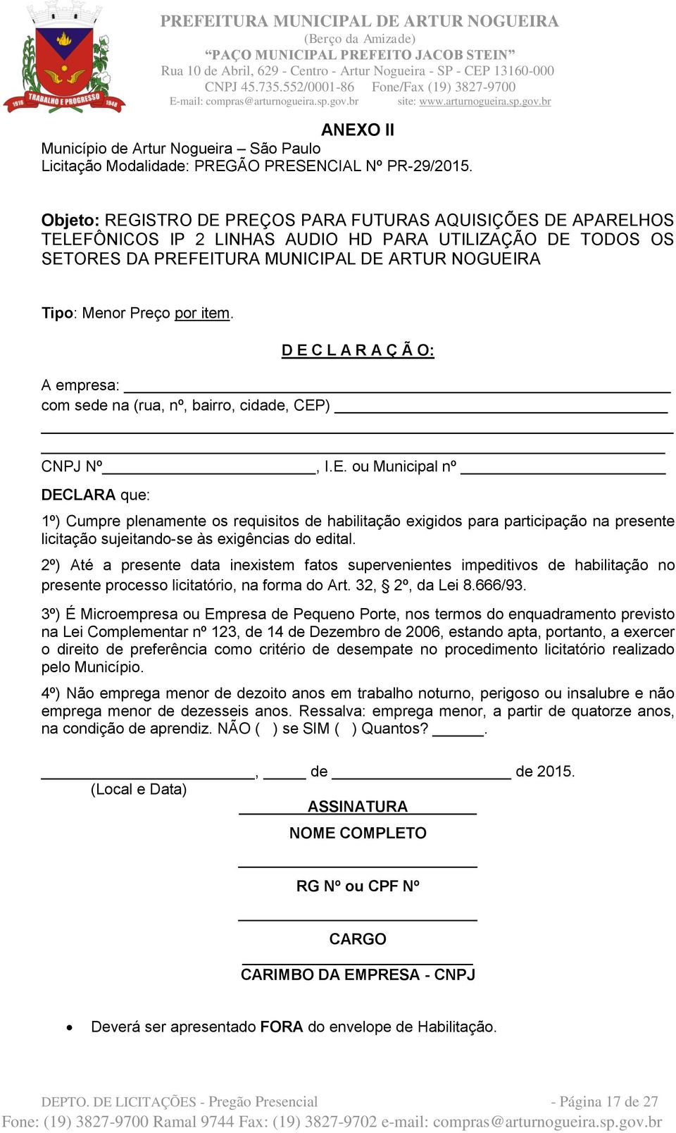 item. D E C L A R A Ç Ã O: A empresa: com sede na (rua, nº, bairro, cidade, CEP) CNPJ Nº, I.E. ou Municipal nº DECLARA que: 1º) Cumpre plenamente os requisitos de habilitação exigidos para participação na presente licitação sujeitando-se às exigências do edital.