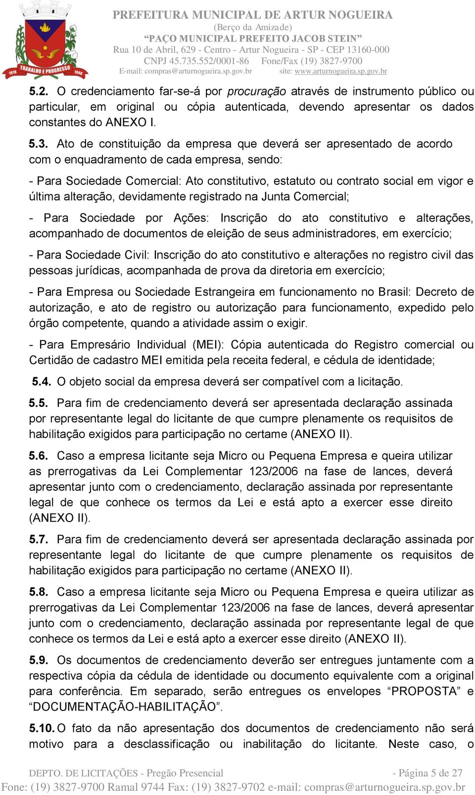 última alteração, devidamente registrado na Junta Comercial; - Para Sociedade por Ações: Inscrição do ato constitutivo e alterações, acompanhado de documentos de eleição de seus administradores, em