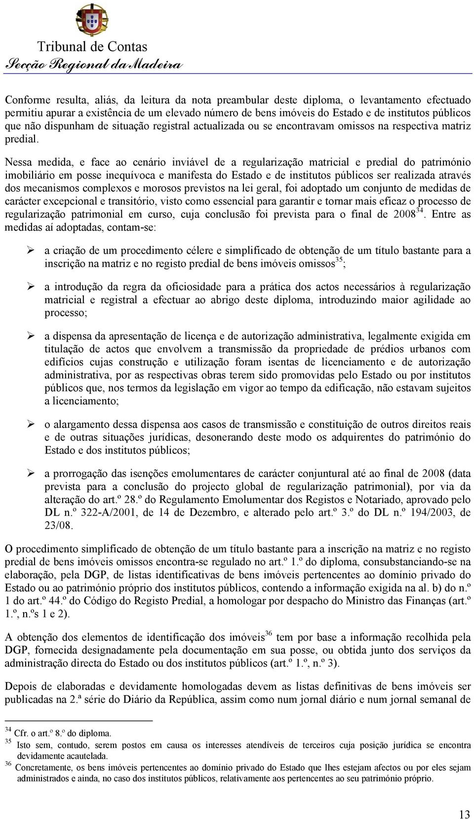 Nessa medida, e face ao cenário inviável de a regularização matricial e predial do património imobiliário em posse inequívoca e manifesta do Estado e de institutos públicos ser realizada através dos