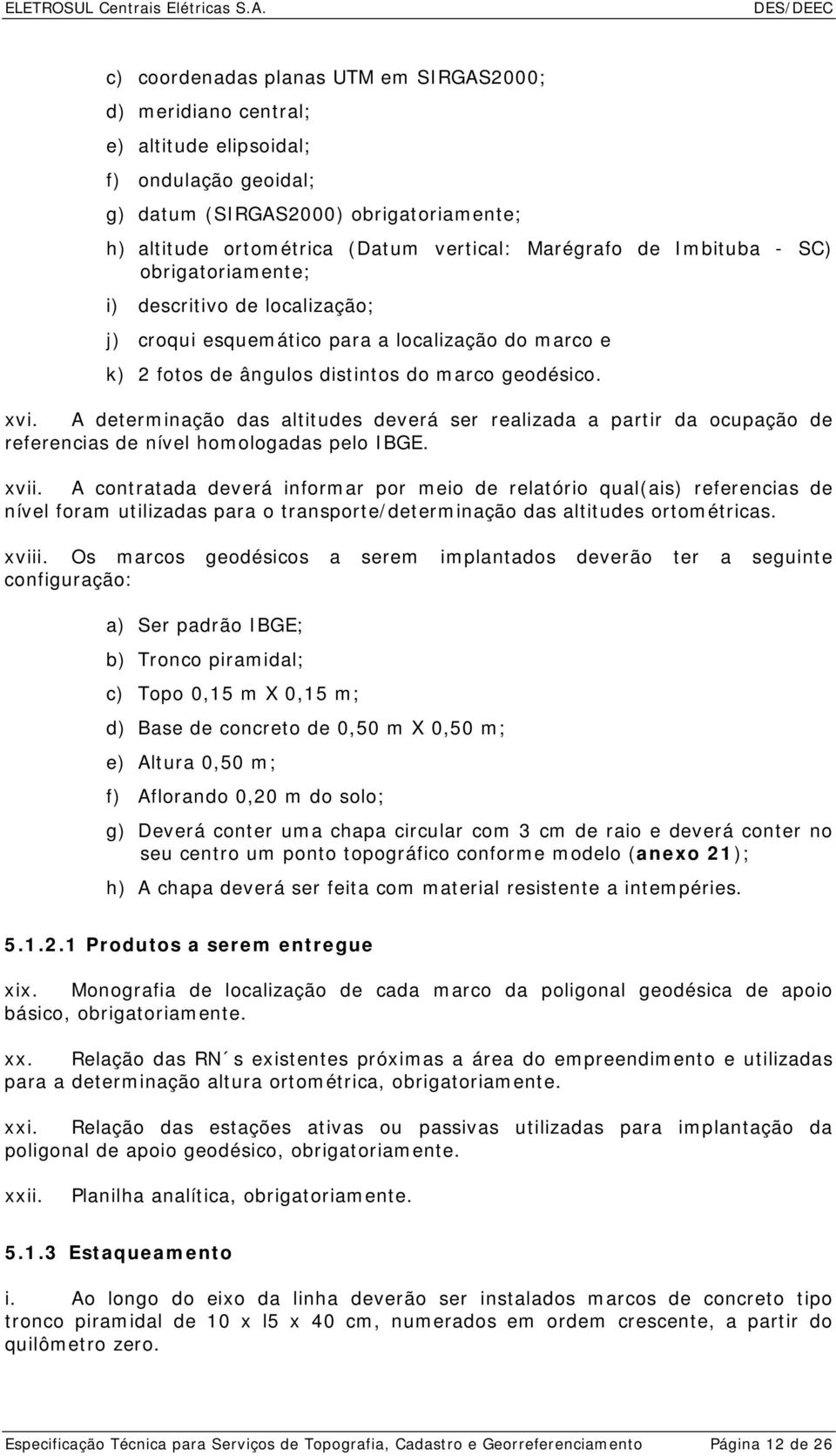 A determinação das altitudes deverá ser realizada a partir da ocupação de referencias de nível homologadas pelo IBGE. xvii.