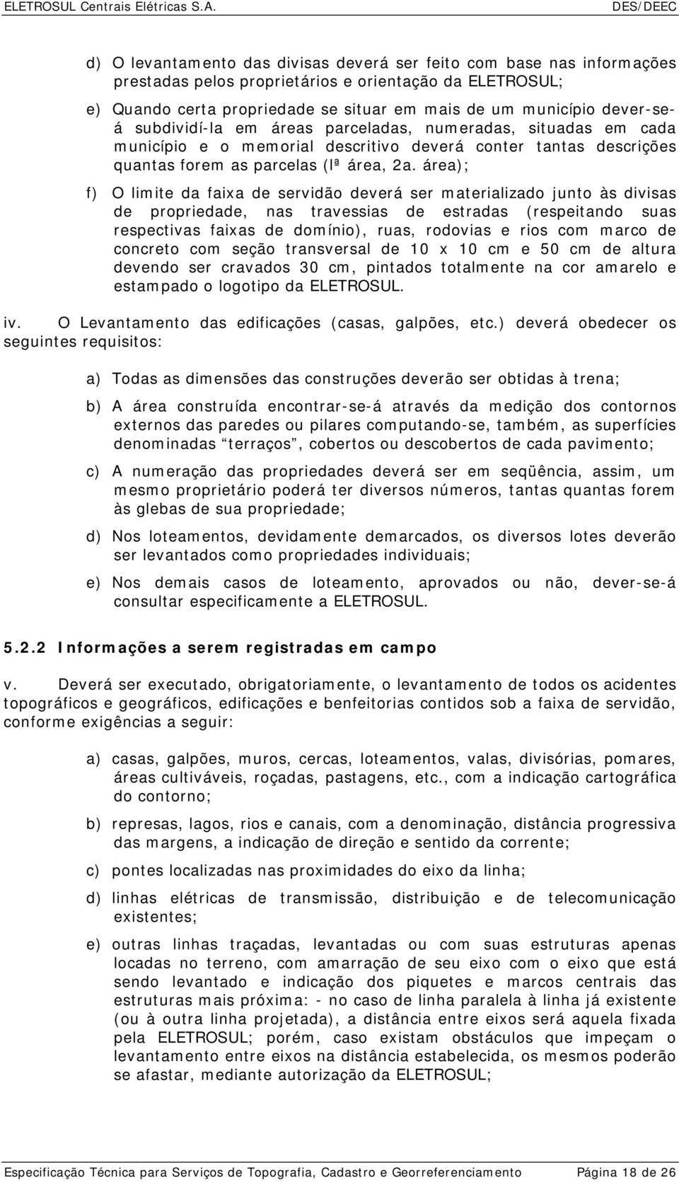 área); f) O limite da faixa de servidão deverá ser materializado junto às divisas de propriedade, nas travessias de estradas (respeitando suas respectivas faixas de domínio), ruas, rodovias e rios