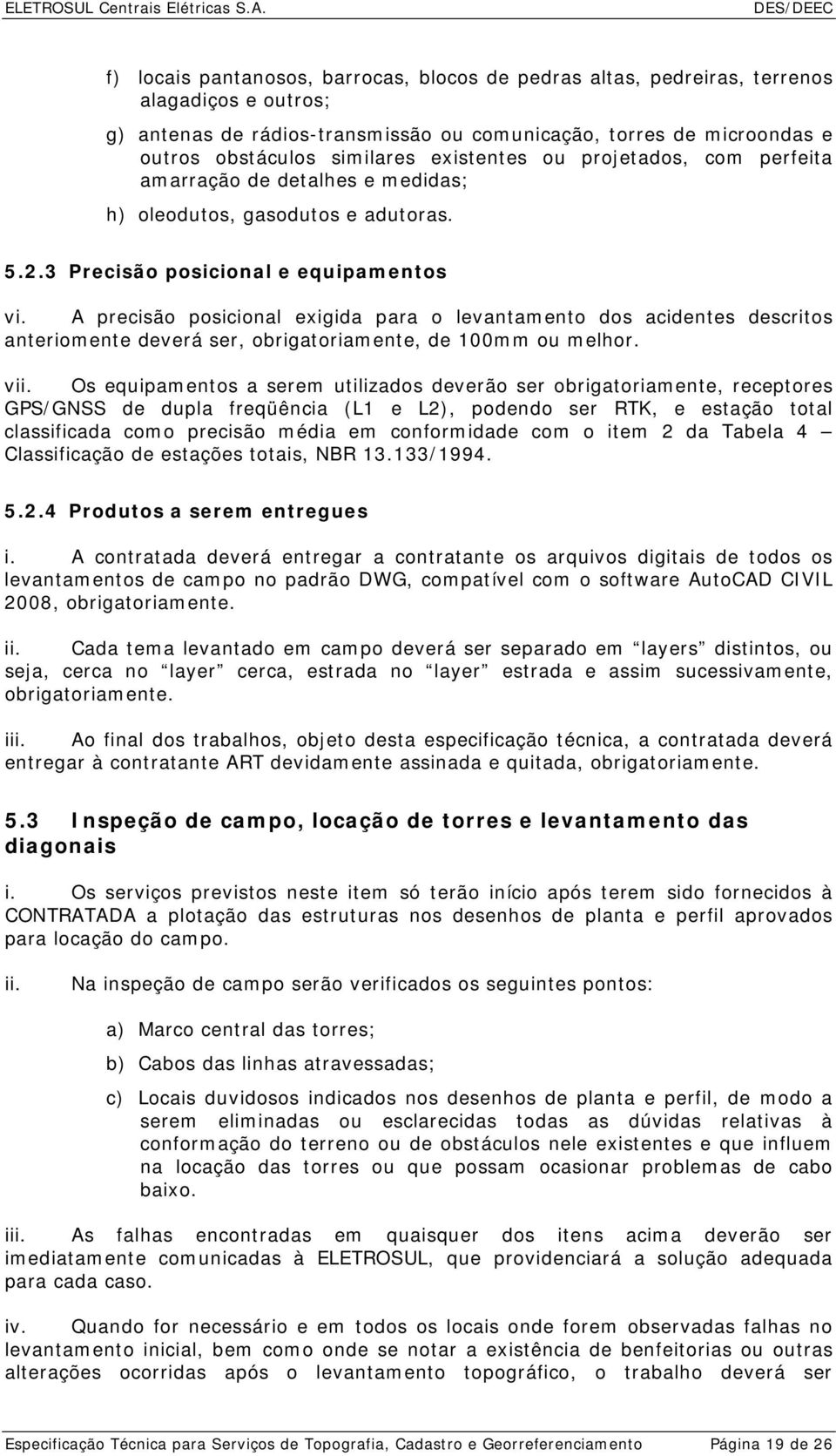 A precisão posicional exigida para o levantamento dos acidentes descritos anteriomente deverá ser, obrigatoriamente, de 100mm ou melhor. vii.