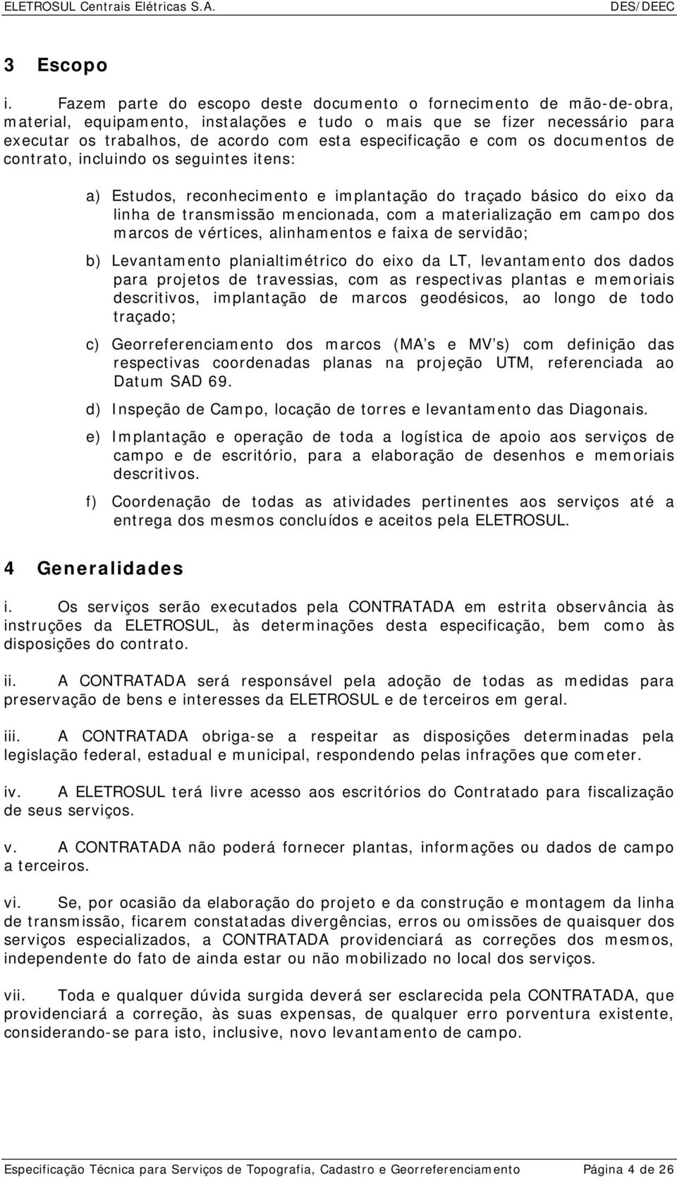 especificação e com os documentos de contrato, incluindo os seguintes itens: a) Estudos, reconhecimento e implantação do traçado básico do eixo da linha de transmissão mencionada, com a