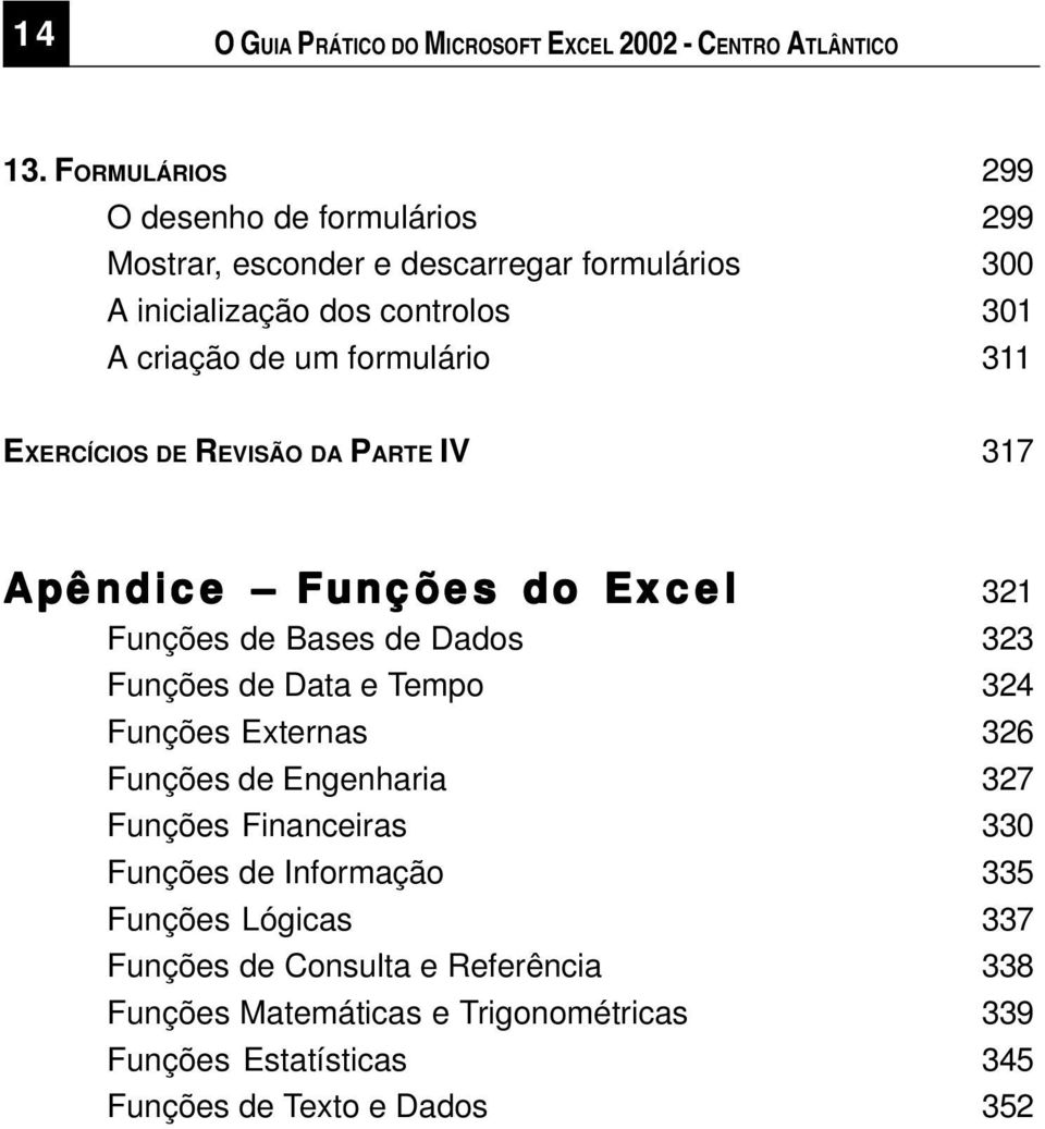 formulário 311 EXERCÍCIOS DE REVISÃO DA PARTE IV 317 Apêndice Funções do Excel 321 Funções de Bases de Dados 323 Funções de Data e Tempo 324 Funções