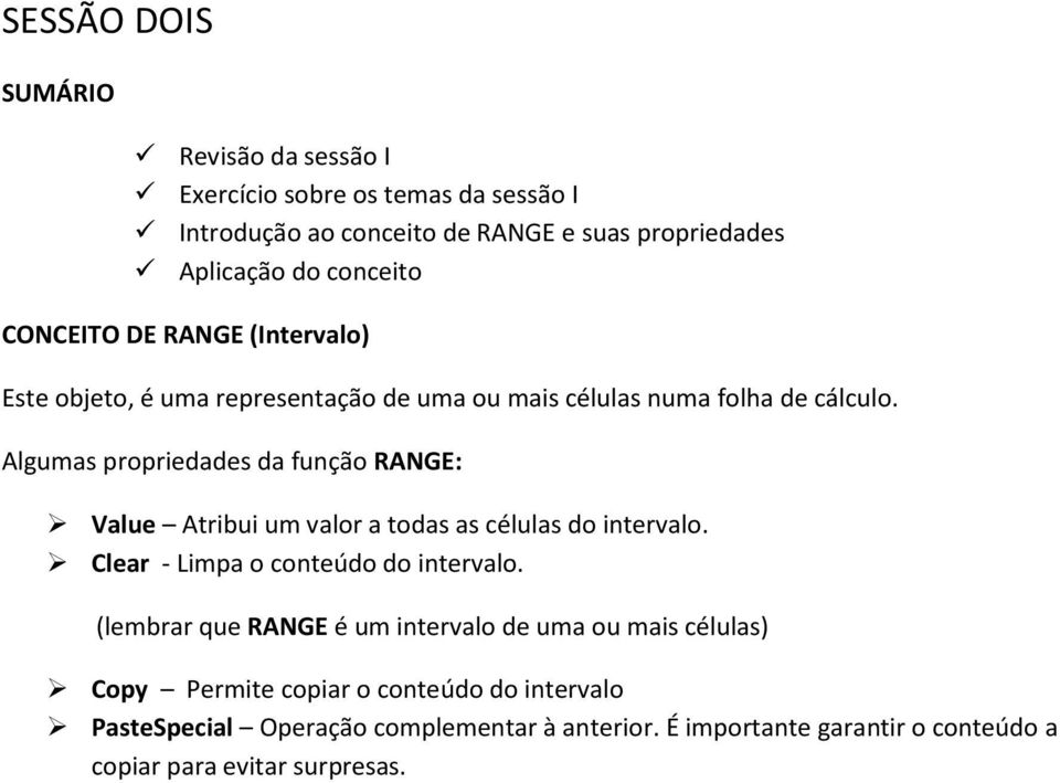 Algumas propriedades da função RANGE: Value Atribui um valor a todas as células do intervalo. Clear - Limpa o conteúdo do intervalo.