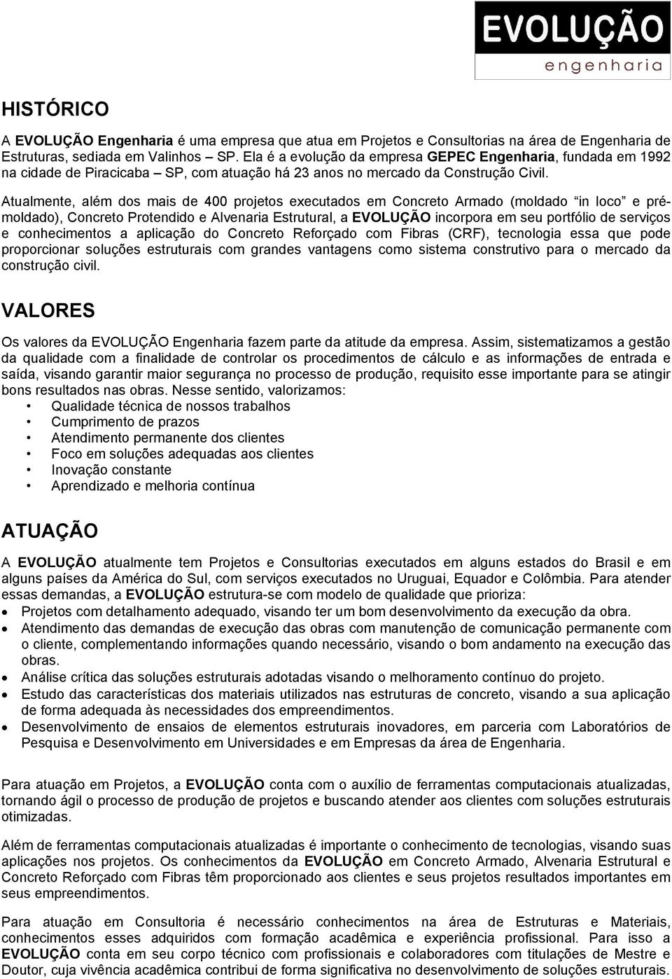 Atualmente, além dos mais de 400 projetos executados em Concreto Armado (moldado in loco e prémoldado), Concreto Protendido e Alvenaria Estrutural, a EVOLUÇÃO incorpora em seu portfólio de serviços e