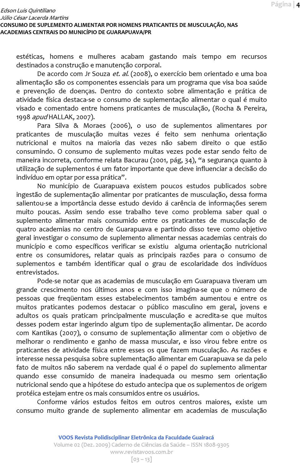 Dentro do contexto sobre alimentação e prática de atividade física destaca se o consumo de suplementação alimentar o qual é muito visado e comentado entre homens praticantes de musculação, (Rocha &