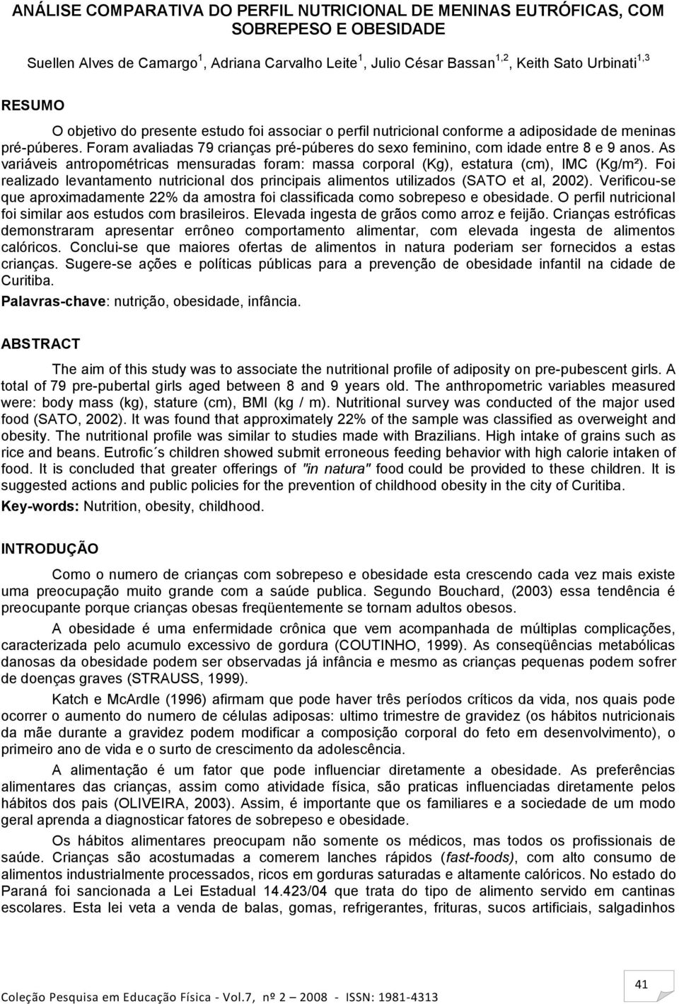 As variáveis antropométricas mensuradas foram: massa corporal (Kg), estatura (cm), IMC (Kg/m²). Foi realizado levantamento nutricional dos principais alimentos utilizados (SATO et al, 2002).