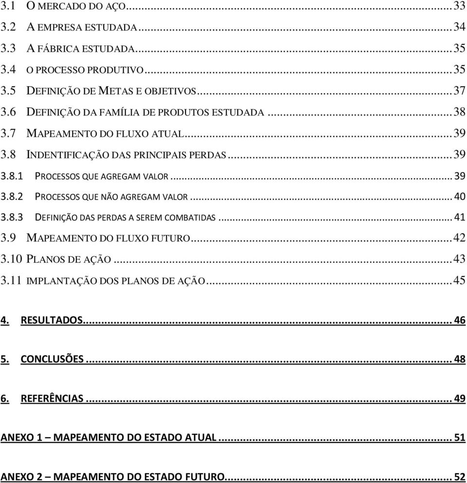 .. 39 3.8.2 PROCESSOS QUE NÃO AGREGAM VALOR... 40 3.8.3 DEFINIÇÃO DAS PERDAS A SEREM COMBATIDAS... 41 3.9 MAPEAMENTO DO FLUXO FUTURO... 42 3.10 PLANOS DE AÇÃO... 43 3.