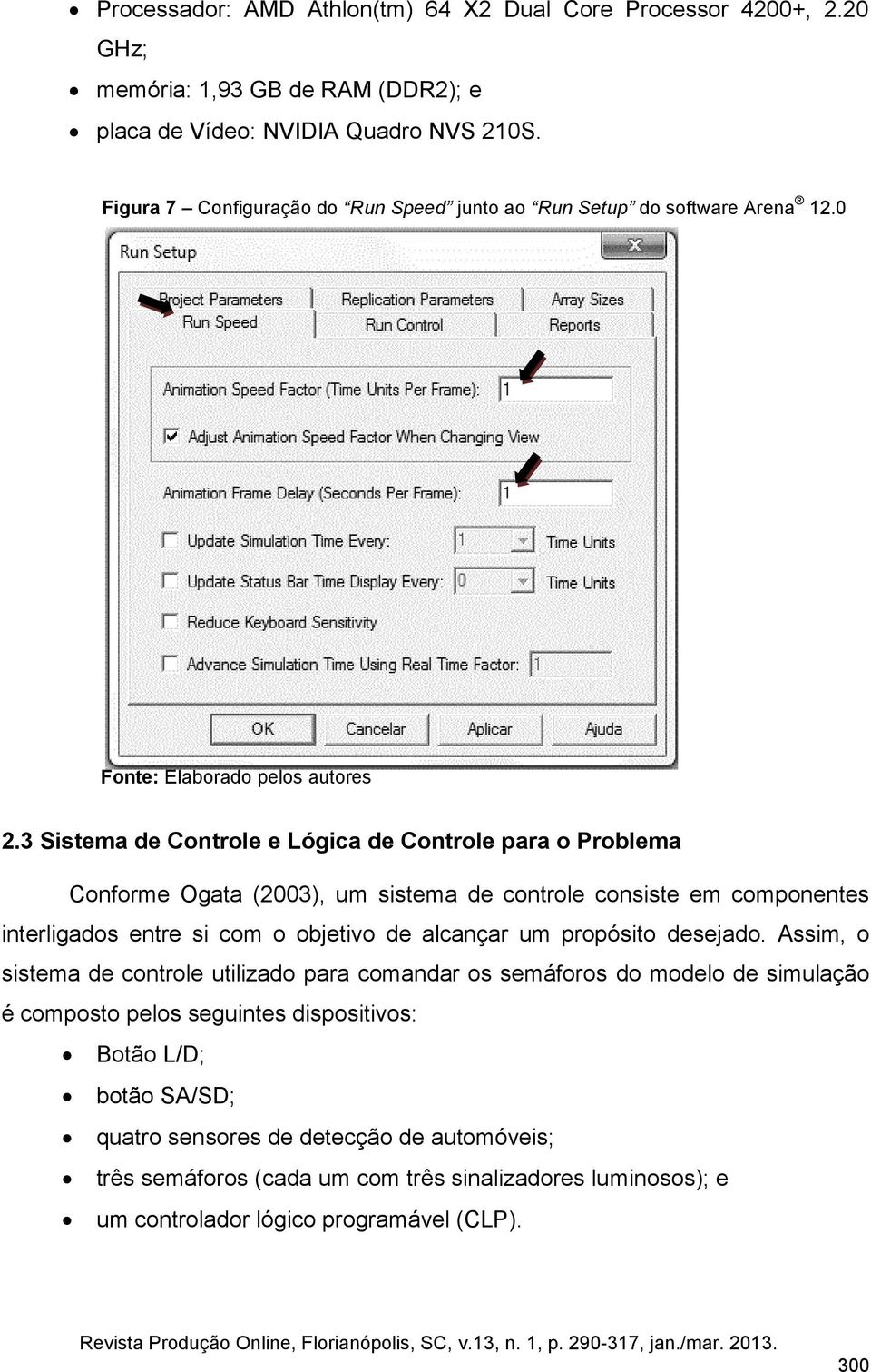 3 Sistema de Controle e Lógica de Controle para o Problema Conforme Ogata (2003), um sistema de controle consiste em componentes interligados entre si com o objetivo de alcançar um