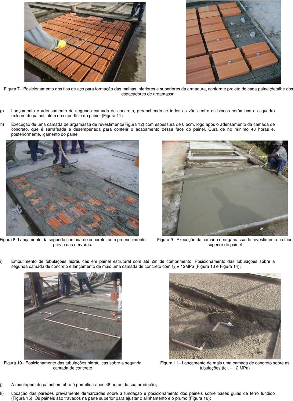 h) Execução de uma camada de argamassa de revestimento(figura 12) com espessura de 0,5cm, logo após o adensamento da camada de concreto, que é sarrafeada e desempenada para conferir o acabamento