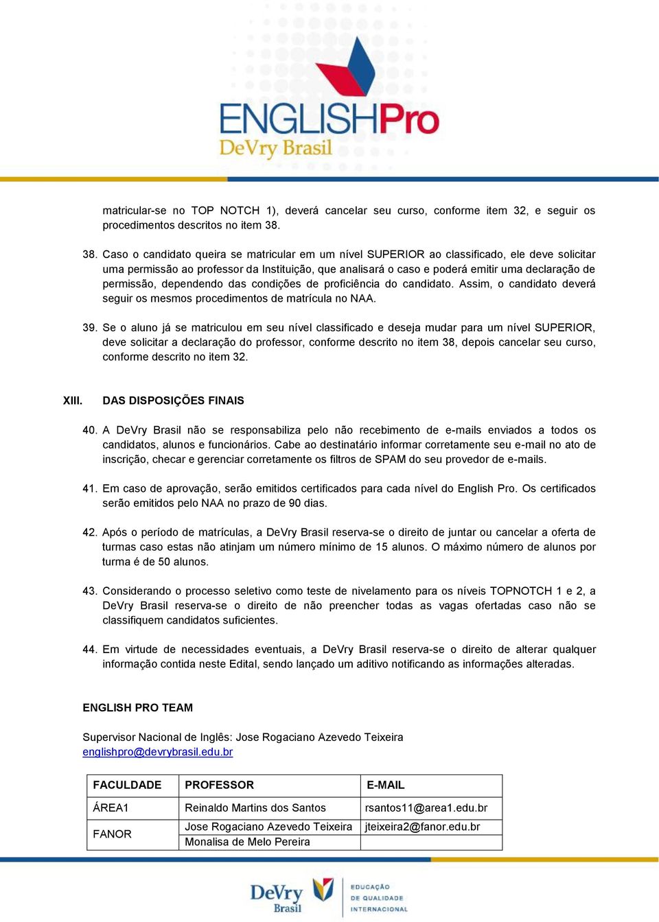 permissão, dependendo das condições de proficiência do candidato. Assim, o candidato deverá seguir os mesmos procedimentos de matrícula no NAA. 39.