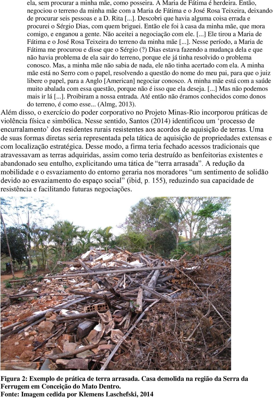 Descobri que havia alguma coisa errada e procurei o Sérgio Dias, com quem briguei. Então ele foi à casa da minha mãe, que mora comigo, e enganou a gente. Não aceitei a negociação com ele. [.