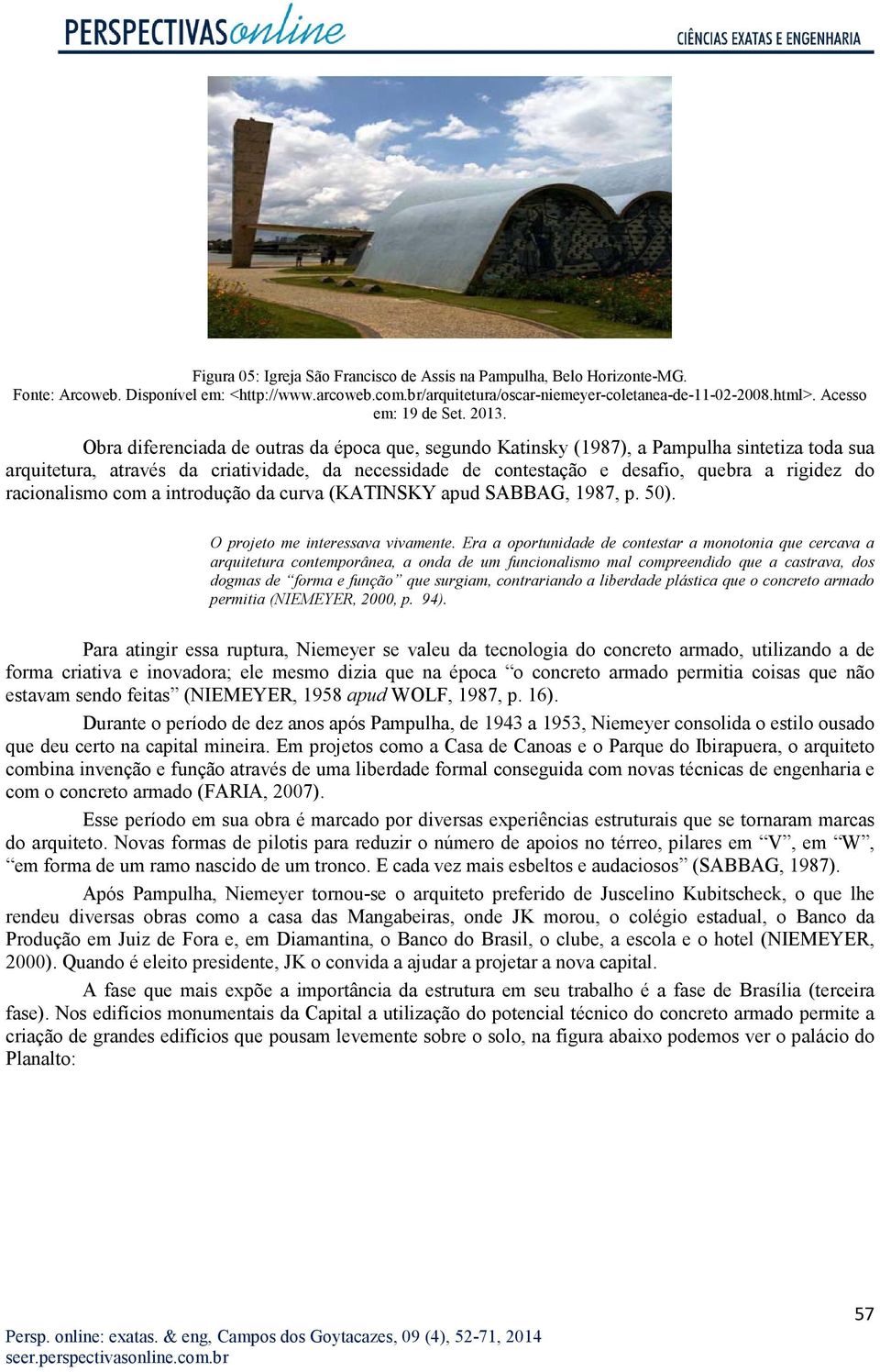 Obra diferenciada de outras da época que, segundo Katinsky (1987), a Pampulha sintetiza toda sua arquitetura, através da criatividade, da necessidade de contestação e desafio, quebra a rigidez do