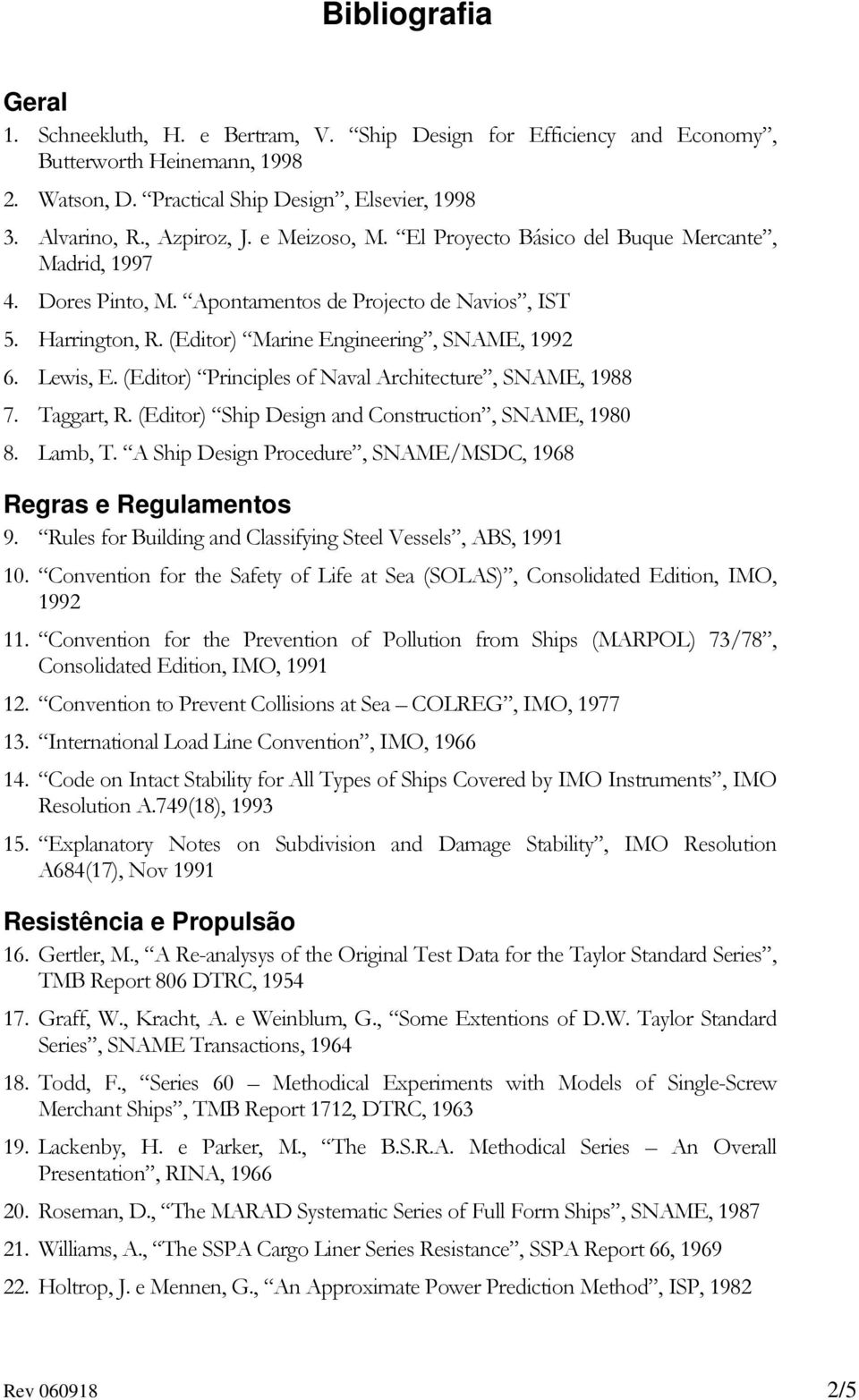 (Editor) Principles of Naval Architecture, SNAME, 1988 7. Taggart, R. (Editor) Ship Design and Construction, SNAME, 1980 8. Lamb, T. A Ship Design Procedure, SNAME/MSDC, 1968 Regras e Regulamentos 9.