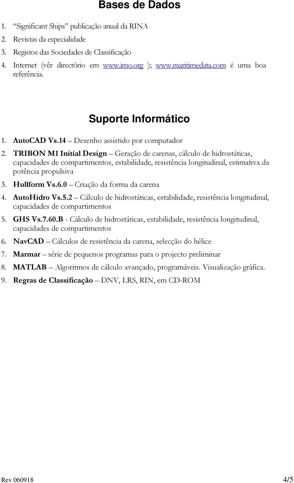 TRIBON M1 Initial Design Geração de carenas, cálculo de hidrostáticas, capacidades de compartimentos, estabilidade, resistência longitudinal, estimativa da potência propulsiva 3. Hullform Vs.6.