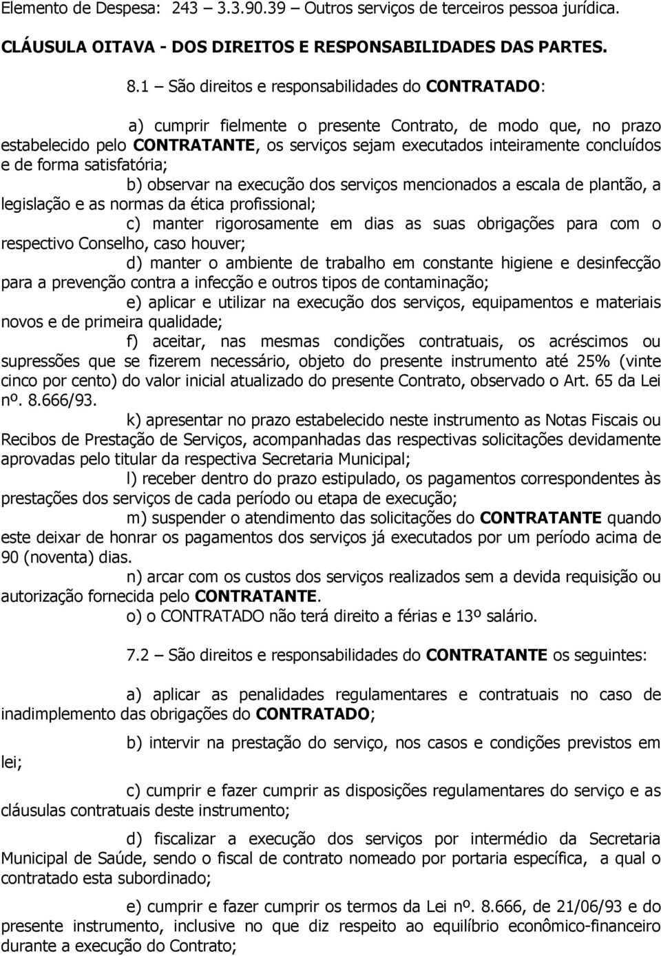 de forma satisfatória; b) observar na execução dos serviços mencionados a escala de plantão, a legislação e as normas da ética profissional; c) manter rigorosamente em dias as suas obrigações para