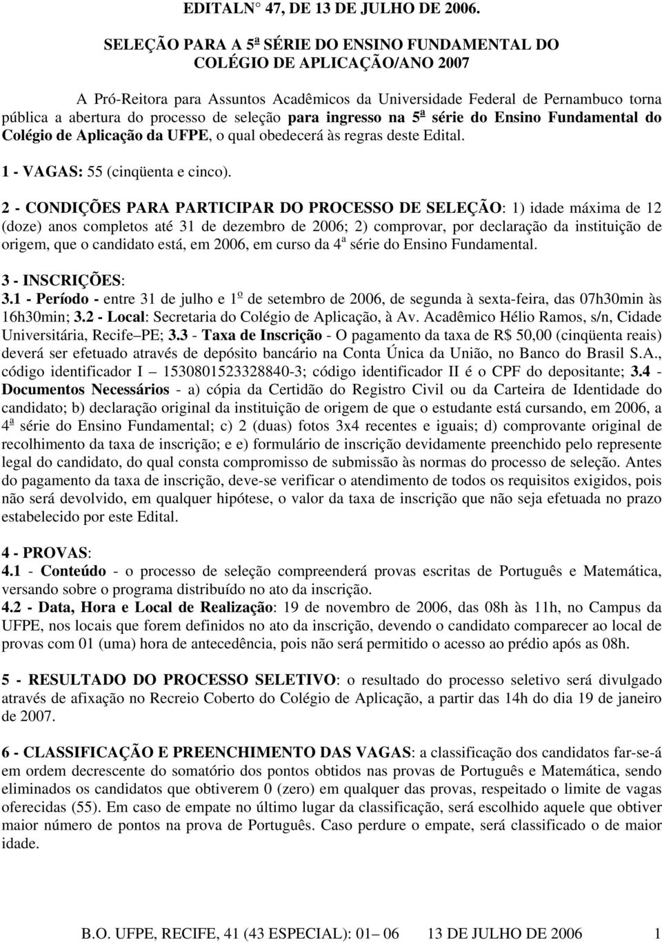 seleção para ingresso na 5 a série do Ensino Fundamental do Colégio de Aplicação da UFPE, o qual obedecerá às regras deste Edital. 1 - VAGAS: 55 (cinqüenta e cinco).