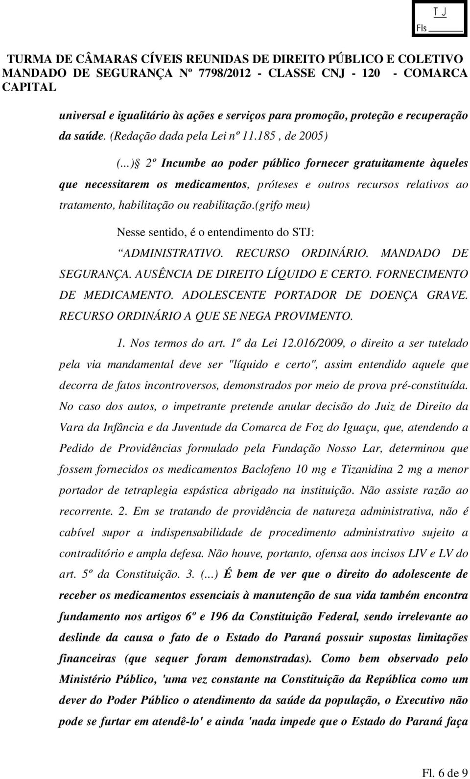 (grifo meu) Nesse sentido, é o entendimento do STJ: ADMINISTRATIVO. RECURSO ORDINÁRIO. MANDADO DE SEGURANÇA. AUSÊNCIA DE DIREITO LÍQUIDO E CERTO. FORNECIMENTO DE MEDICAMENTO.