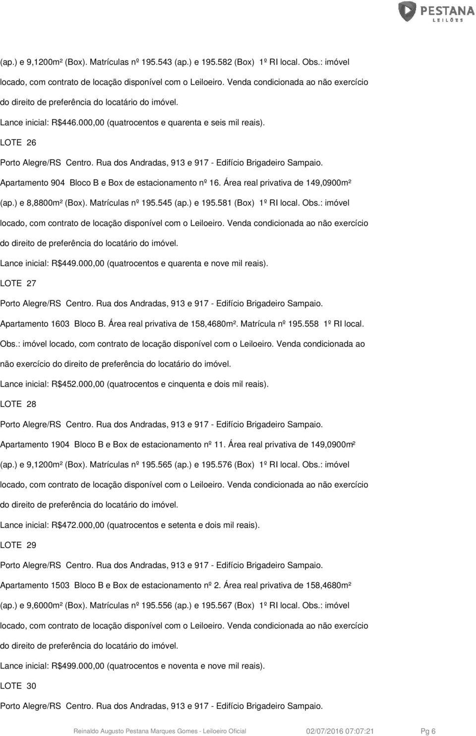 : imóvel Lance inicial: R$449.000,00 (quatrocentos e quarenta e nove mil reais). LOTE 27 Apartamento 1603 Bloco B. Área real privativa de 158,4680m². Matrícula nº 195.558 1º RI local.