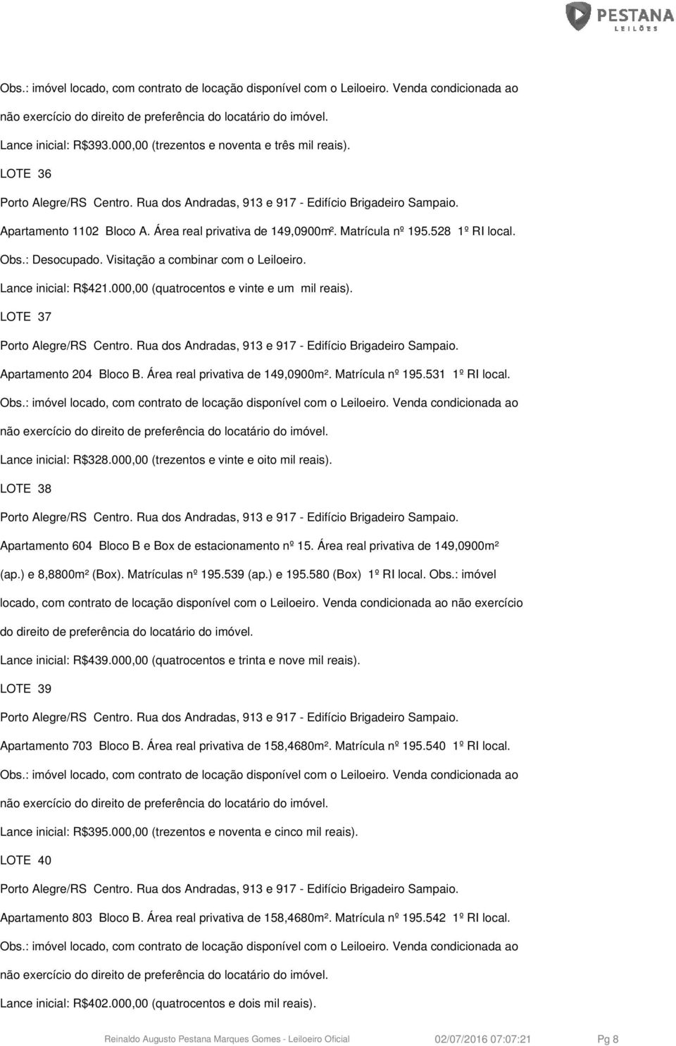 531 1º RI local. Lance inicial: R$328.000,00 (trezentos e vinte e oito mil reais). LOTE 38 Apartamento 604 Bloco B e Box de estacionamento nº 15. Área real privativa de 149,0900m² (ap.