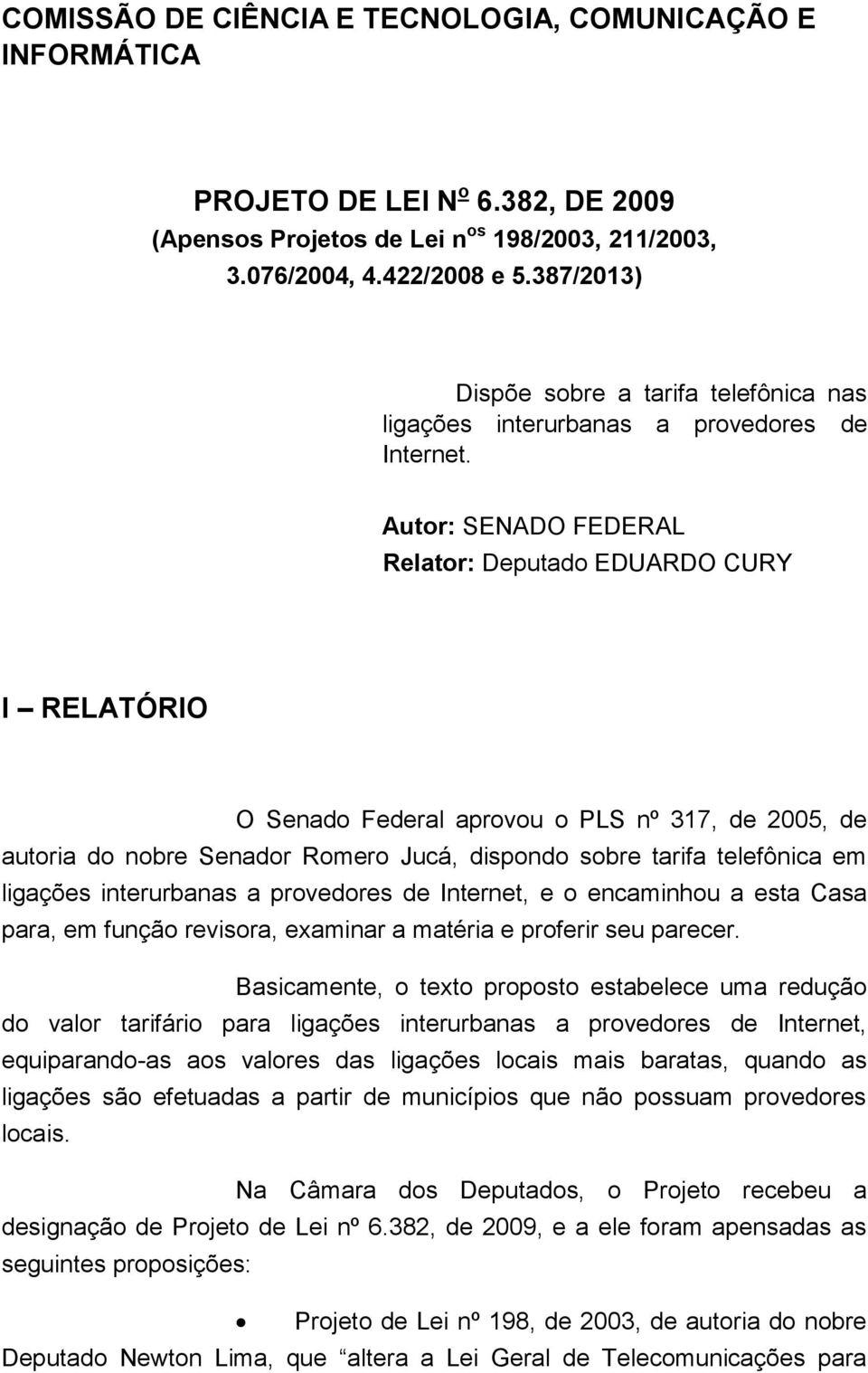 Autor: SENADO FEDERAL Relator: Deputado EDUARDO CURY I RELATÓRIO O Senado Federal aprovou o PLS nº 317, de 2005, de autoria do nobre Senador Romero Jucá, dispondo sobre tarifa telefônica em ligações