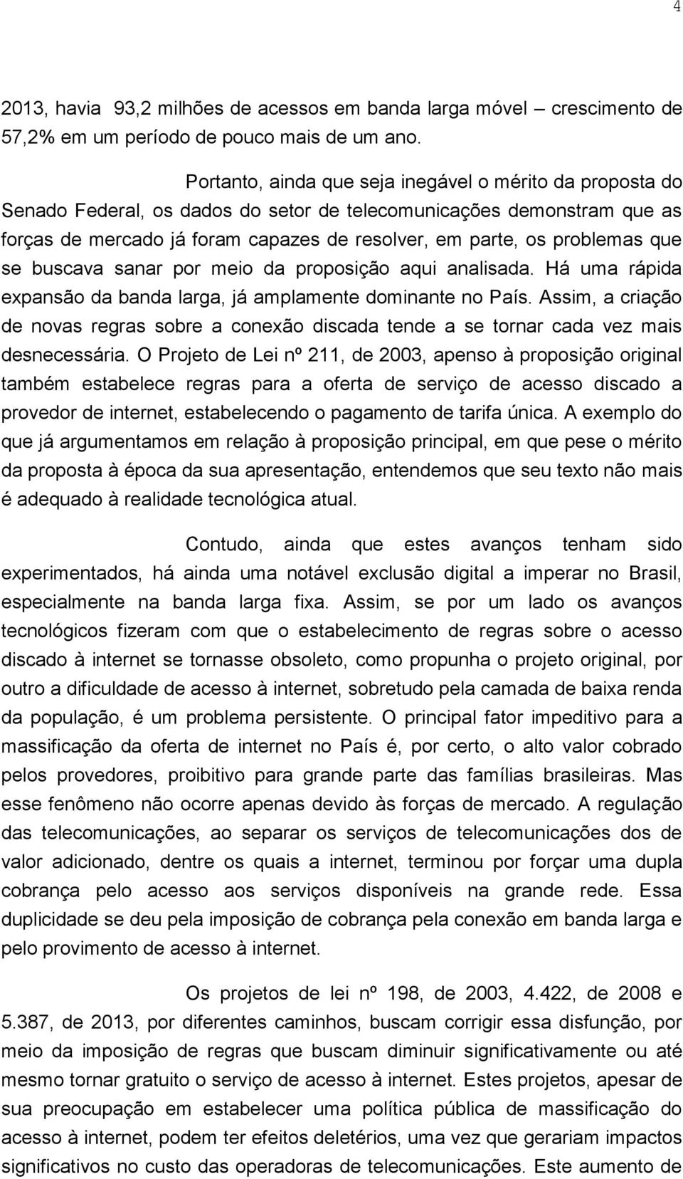 problemas que se buscava sanar por meio da proposição aqui analisada. Há uma rápida expansão da banda larga, já amplamente dominante no País.