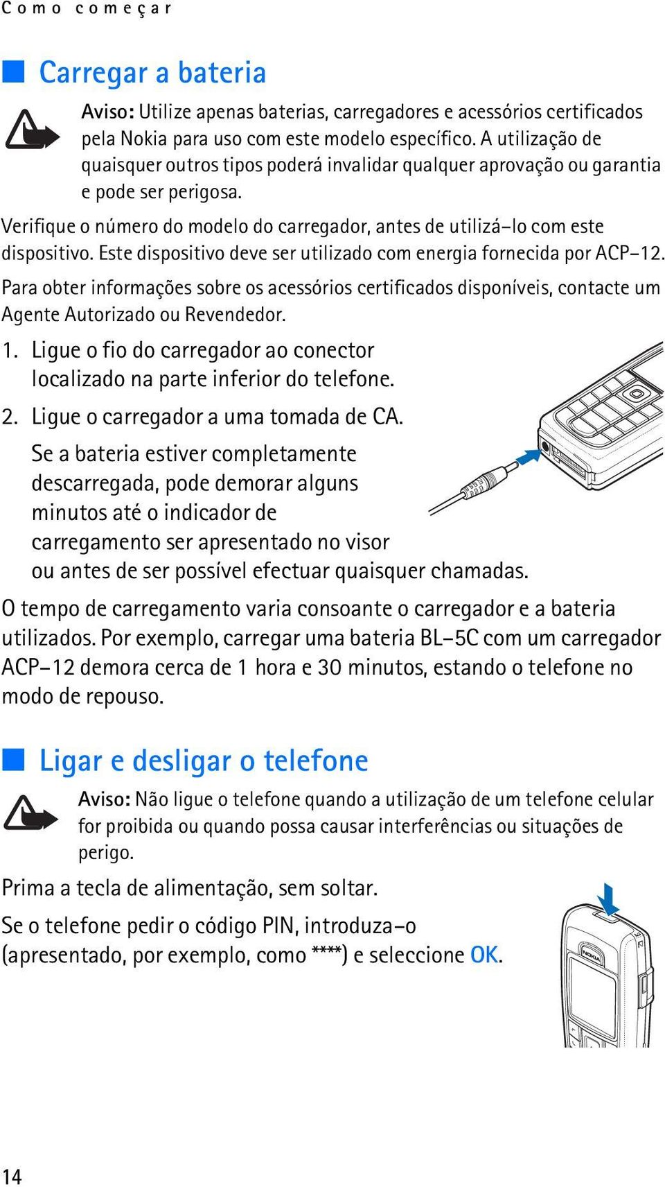 Este dispositivo deve ser utilizado com energia fornecida por ACP 12. Para obter informações sobre os acessórios certificados disponíveis, contacte um Agente Autorizado ou Revendedor. 1. Ligue o fio do carregador ao conector localizado na parte inferior do telefone.