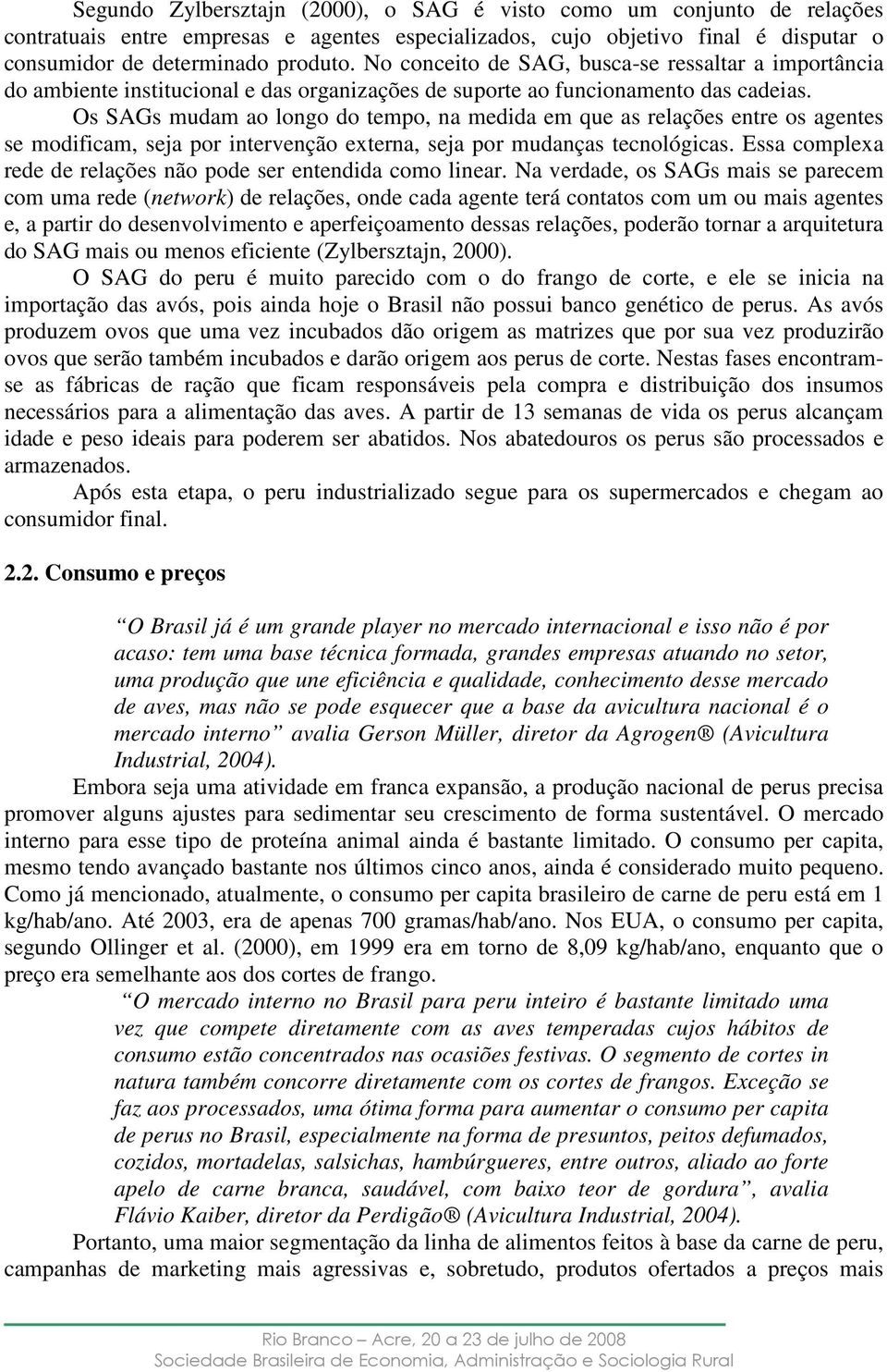 Os SAGs mudam ao longo do tempo, na medida em que as relações entre os agentes se modificam, seja por intervenção externa, seja por mudanças tecnológicas.