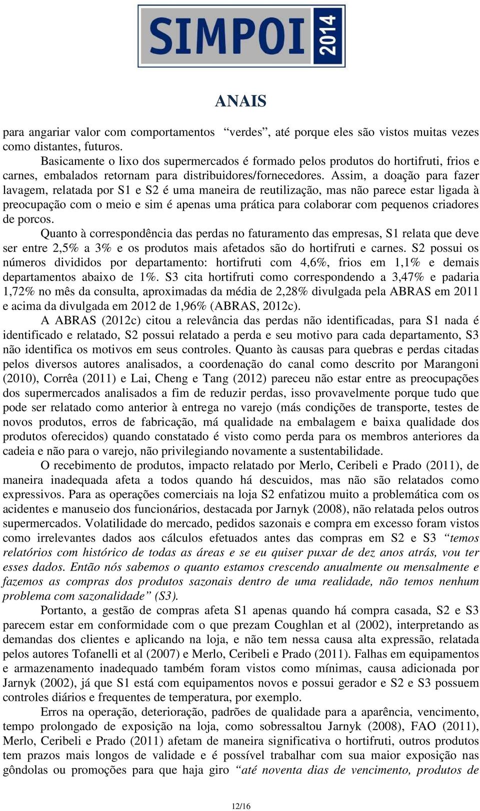 Assim, a doação para fazer lavagem, relatada por S1 e S2 é uma maneira de reutilização, mas não parece estar ligada à preocupação com o meio e sim é apenas uma prática para colaborar com pequenos