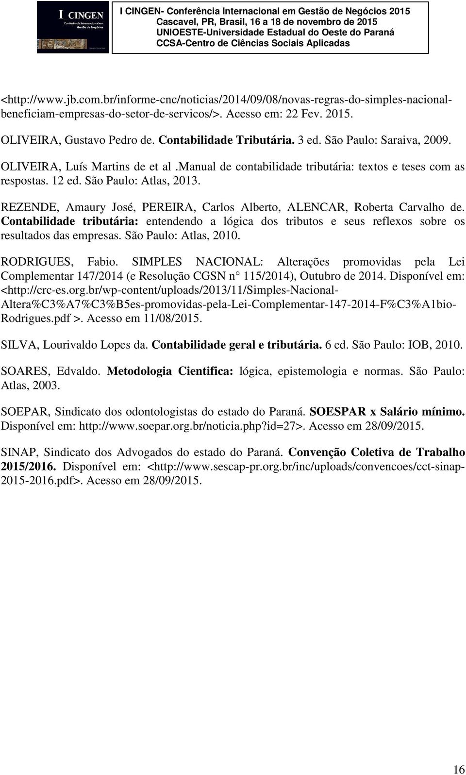 REZENDE, Amaury José, PEREIRA, Carlos Alberto, ALENCAR, Roberta Carvalho de. Contabilidade tributária: entendendo a lógica dos tributos e seus reflexos sobre os resultados das empresas.