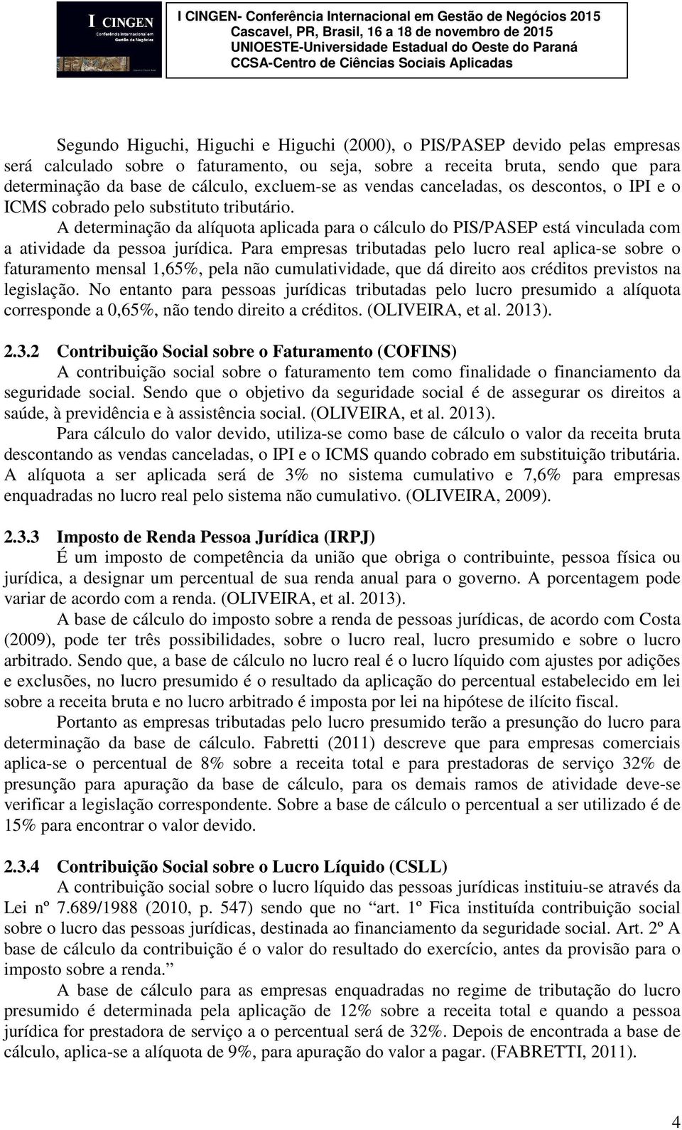 A determinação da alíquota aplicada para o cálculo do PIS/PASEP está vinculada com a atividade da pessoa jurídica.