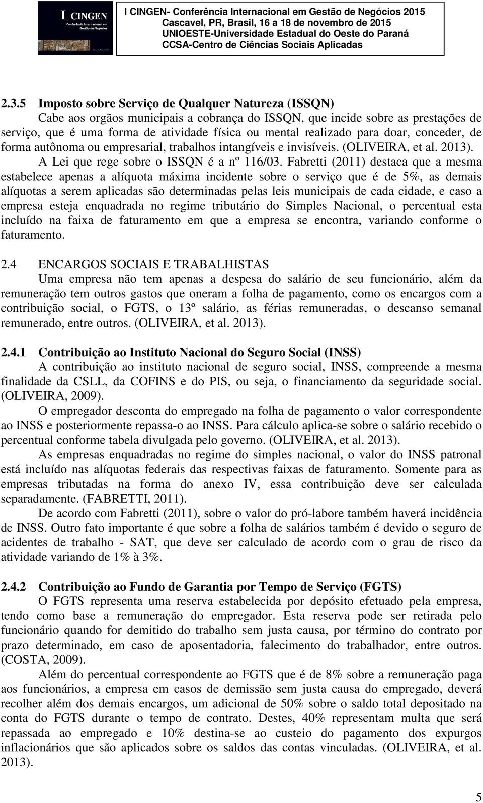 Fabretti (2011) destaca que a mesma estabelece apenas a alíquota máxima incidente sobre o serviço que é de 5%, as demais alíquotas a serem aplicadas são determinadas pelas leis municipais de cada