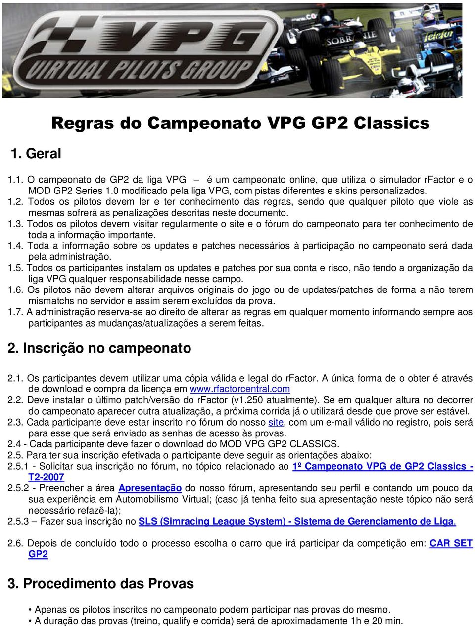Todos os pilotos devem ler e ter conhecimento das regras, sendo que qualquer piloto que viole as mesmas sofrerá as penalizações descritas neste documento. 1.3.