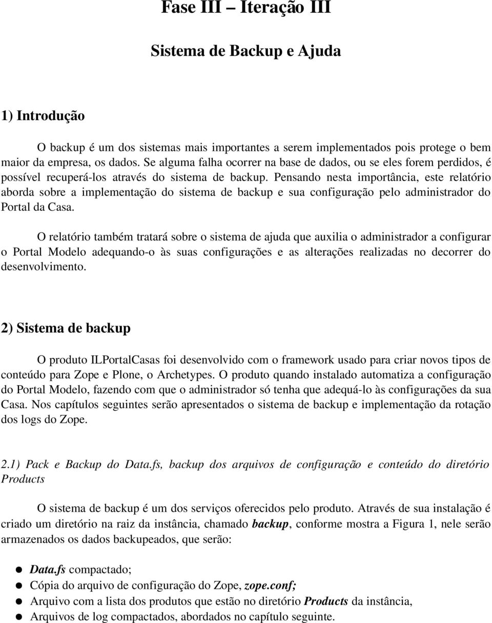 Pensando nesta importância, este relatório aborda sobre a implementação do sistema de backup e sua configuração pelo administrador do Portal da Casa.