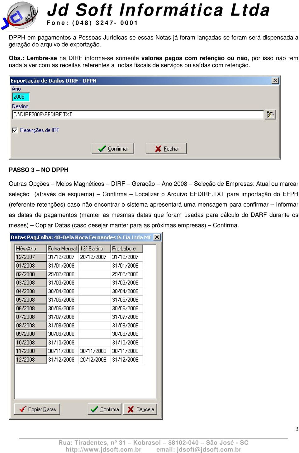 PASSO 3 NO DPPH Outras Opções Meios Magnéticos DIRF Geração Ano 2008 Seleção de Empresas: Atual ou marcar seleção (através de esquema) Confirma Localizar o Arquivo EFDIRF.