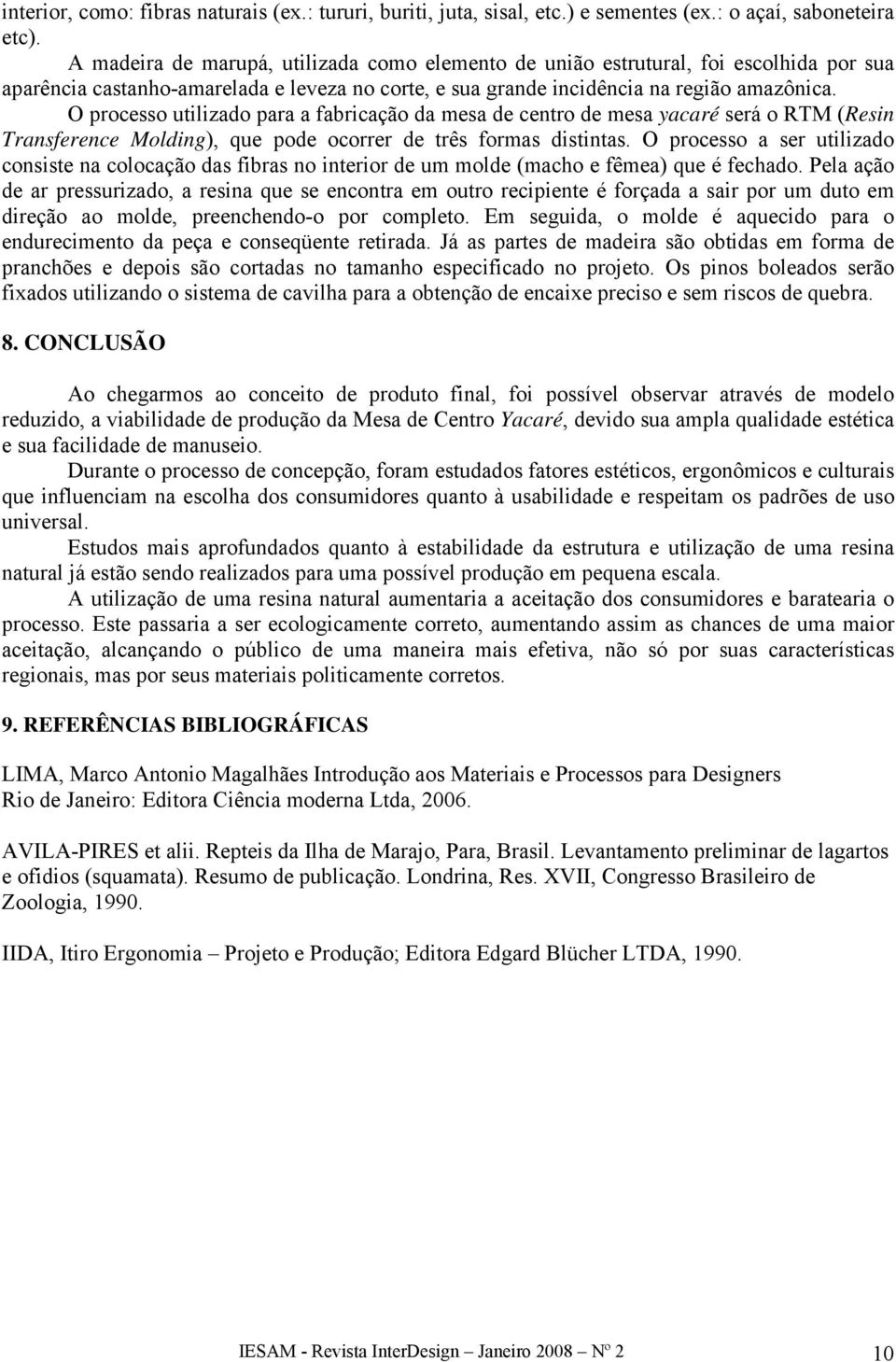 O processo utilizado para a fabricação da mesa de centro de mesa yacaré será o RTM (Resin Transference Molding), que pode ocorrer de três formas distintas.